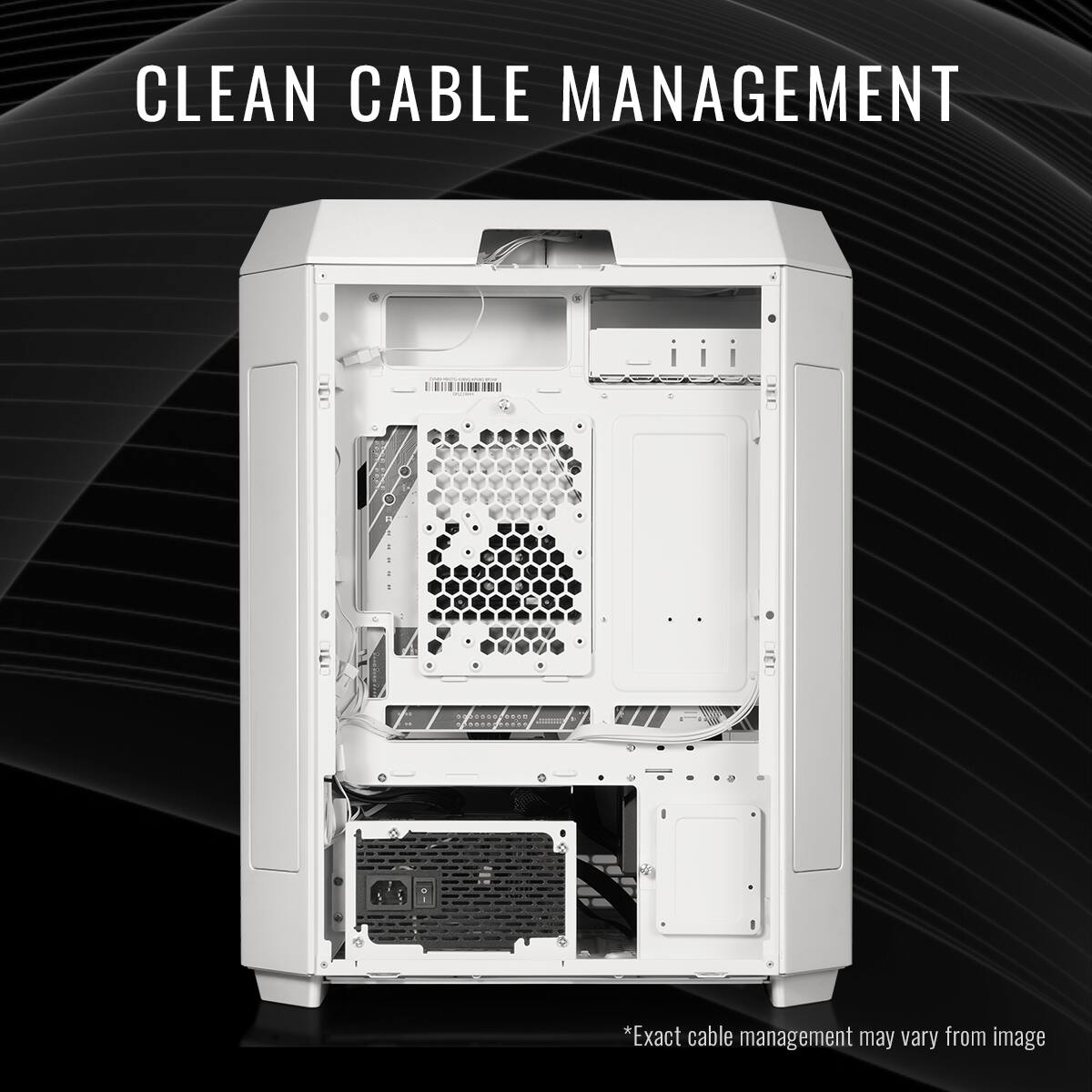 CLEAN CABLE MANAGEMENT
*Exact cable management may vary from image