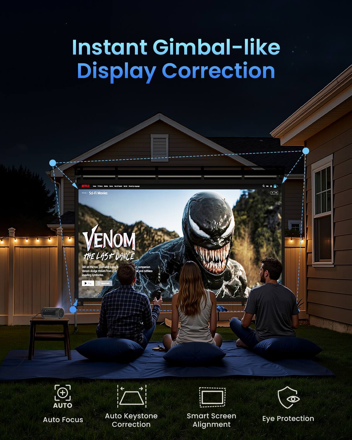 Instant Gimbal-like Display Correction

VENOM THE LAST DANCE

AUTO Auto Focus
Auto Keystone Correction
Smart Screen Alignment
Eye Protection