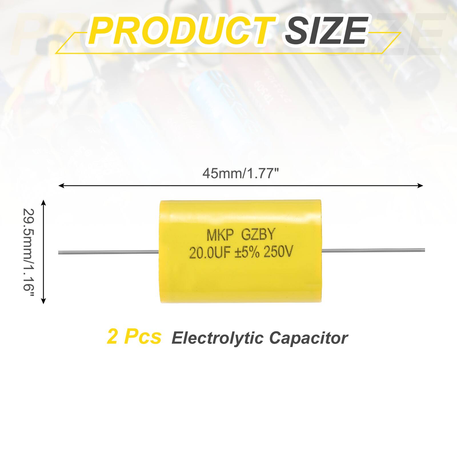 PRODUCT SIZE  
45mm/1.77" x 29.5mm/1.16"  
MKP GZBY 20.0UF ±5% 250V  
2 Pcs Electrolytic Capacitor