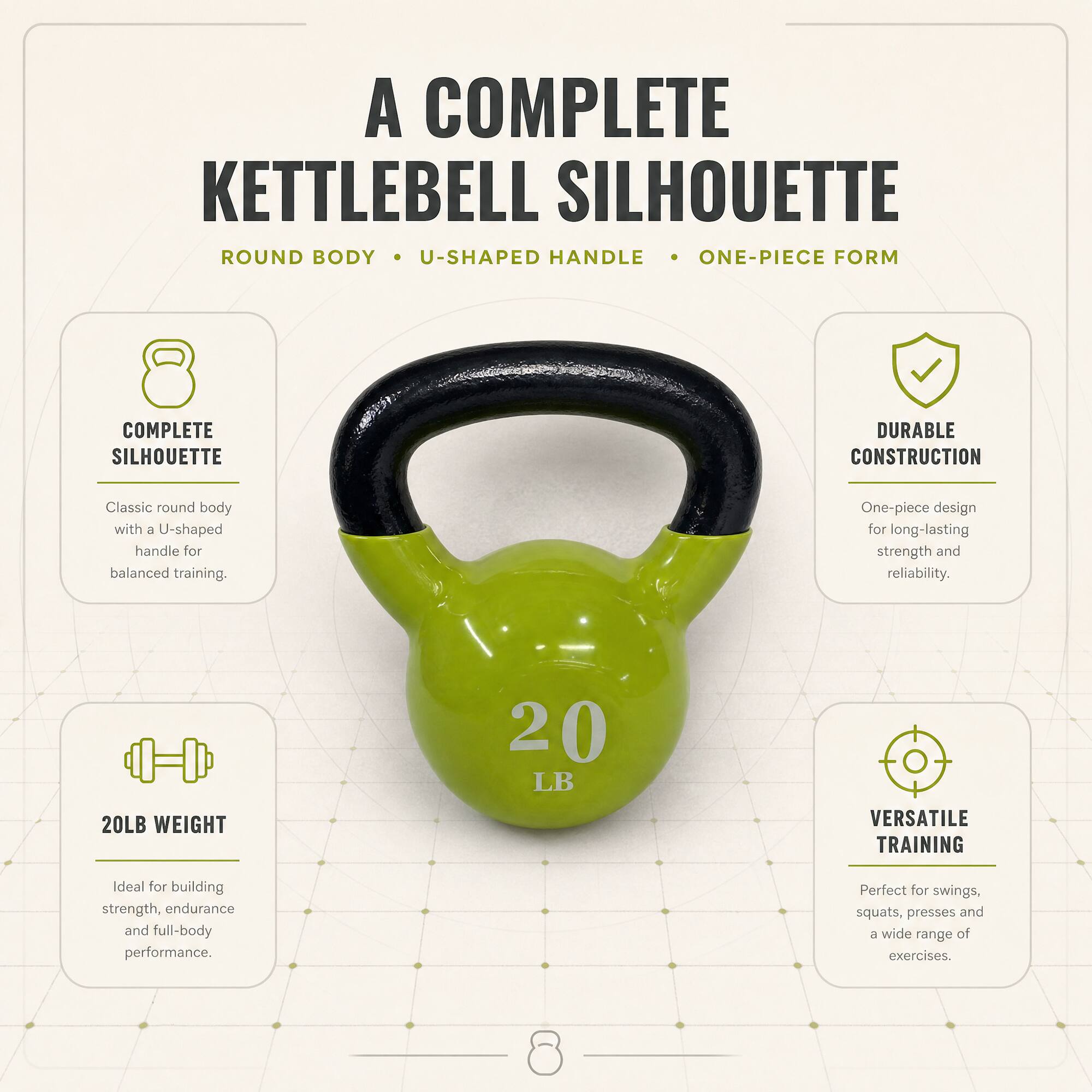 A COMPLETE KETTLEBELL SILHOUETTE  
ROUND BODY • U-SHAPED HANDLE • ONE-PIECE FORM  

COMPLETE SILHOUETTE  
Classic round body with a U-shaped handle for balanced training.  

DURABLE CONSTRUCTION  
One-piece design for long-lasting strength and reliability.  

20LB WEIGHT  
Ideal for building strength, endurance and full-body performance.  

VERSATILE TRAINING  
Perfect for swings, squats, presses and a wide range of exercises.