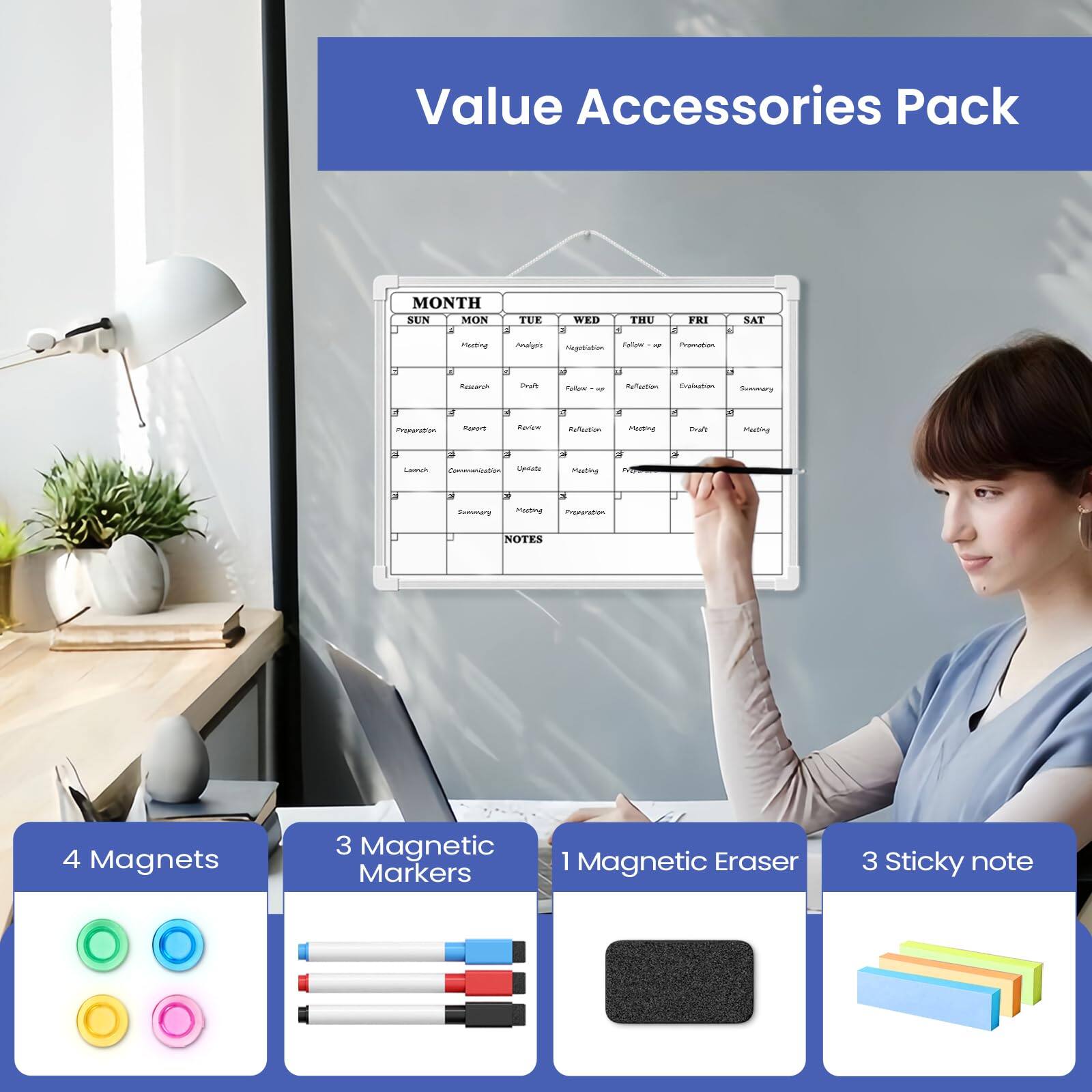 Value Accessories Pack

MONTH
SUN MON TUE WED THU FRI SAT

4 Magnets
3 Magnetic Markers
1 Magnetic Eraser
3 Sticky note