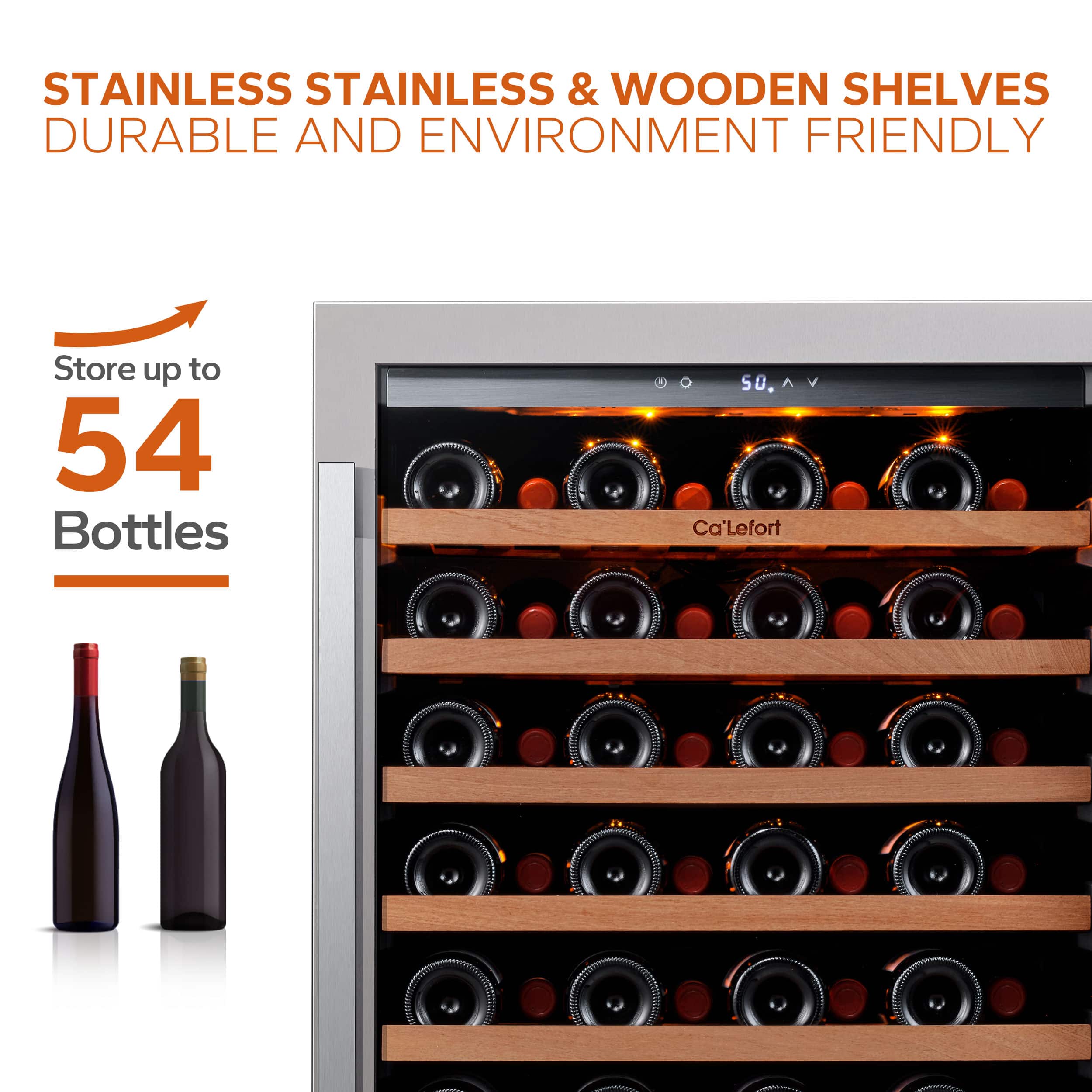 STAINLESS & WOODEN SHELVES
DURABLE AND ENVIRONMENT FRIENDLY
Store up to 54 Bottles
Ca'Lefort