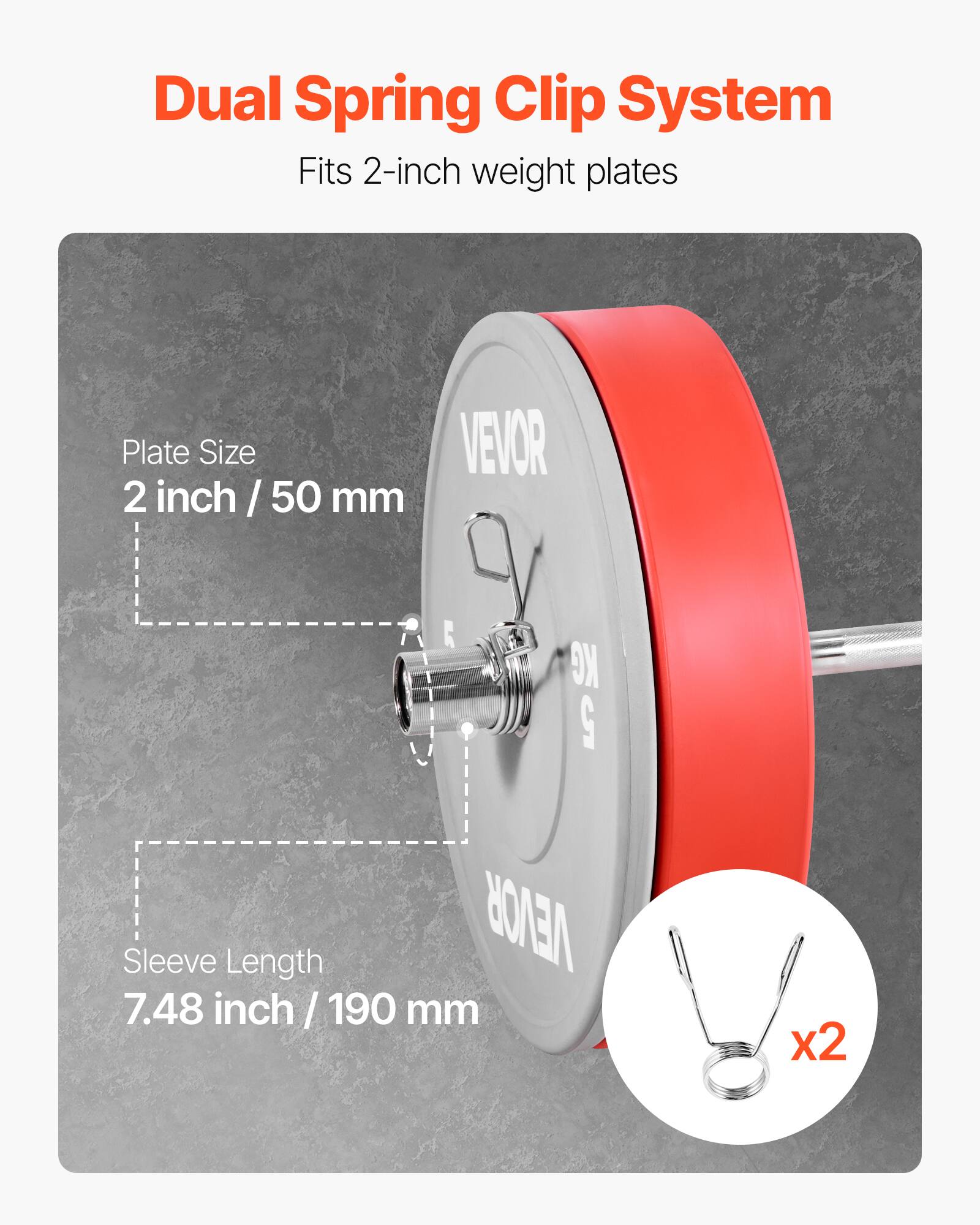 Dual Spring Clip System  
Fits 2-inch weight plates  

Plate Size: 2 inch / 50 mm  

Sleeve Length: 7.48 inch / 190 mm  

VEVOR  

x2