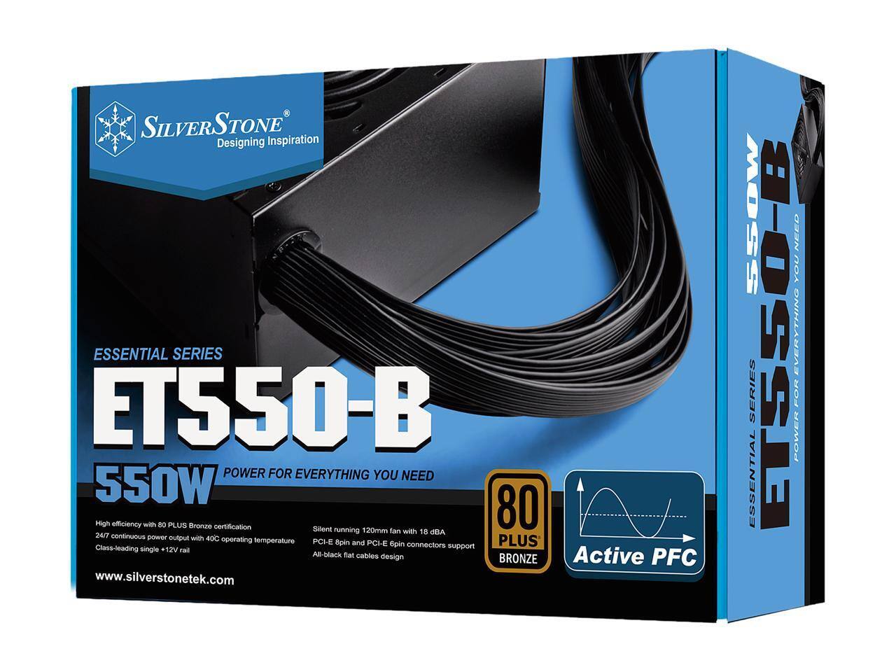SILVERSTONE  
Designing Inspiration  

ESSENTIAL SERIES  
ET550-B  

550W  
POWER FOR EVERYTHING YOU NEED  

- High efficiency with 80 PLUS Bronze certification  
- 24/7 continuous power output with 40°C operating temperature  
- Class-leading single +12V rail  
- Silent running 120mm fan with 18 dBA  
- PCI-E 8pin and PCI-E 6pin connectors support  
- All-black flat cables design  
- Active PFC  

80 PLUS BRONZE  

www.silverstonetek.com