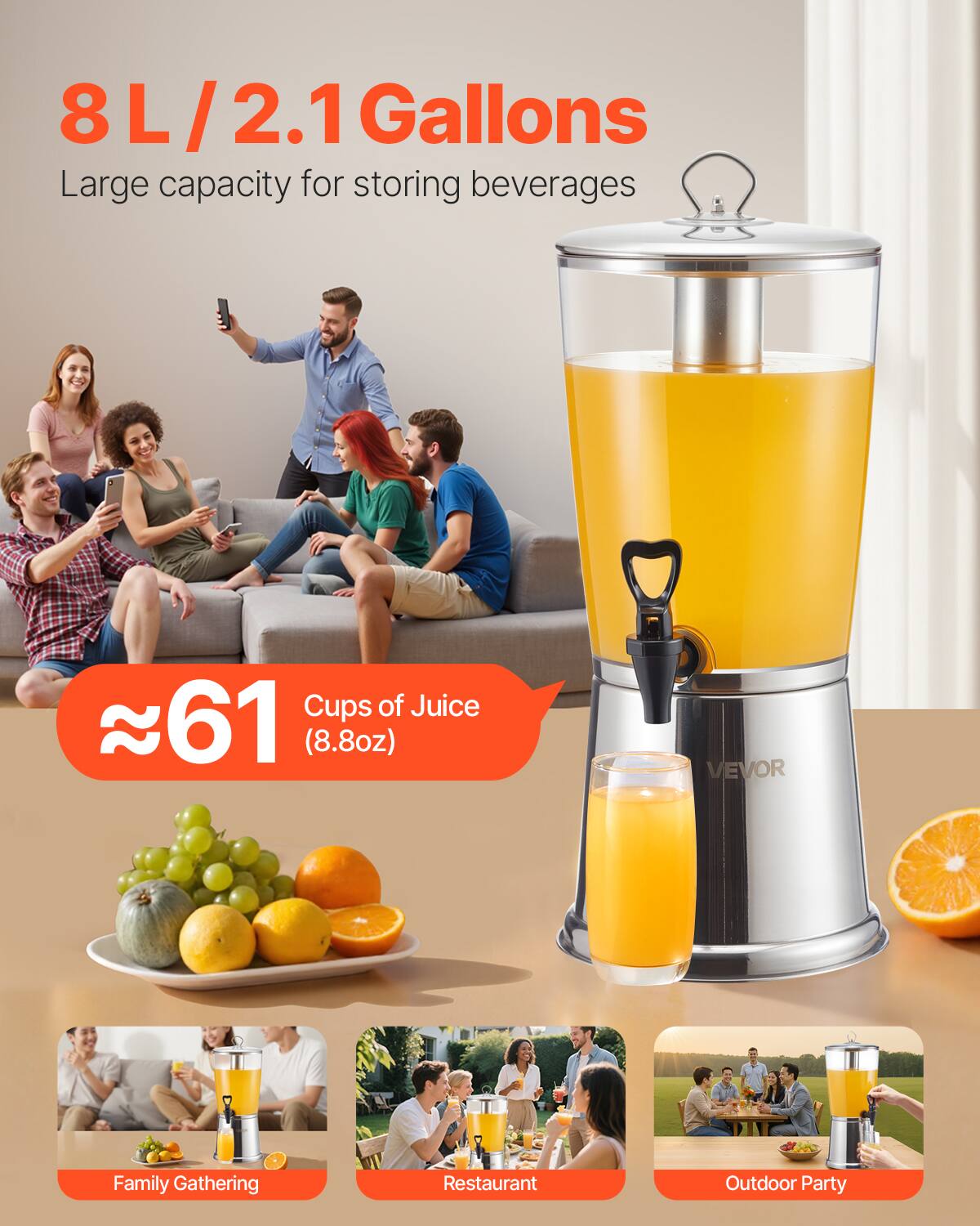 8 L / 2.1 Gallons  
Large capacity for storing beverages  

≈61 Cups of Juice (8.8oz)  

Family Gathering  
Restaurant  
Outdoor Party