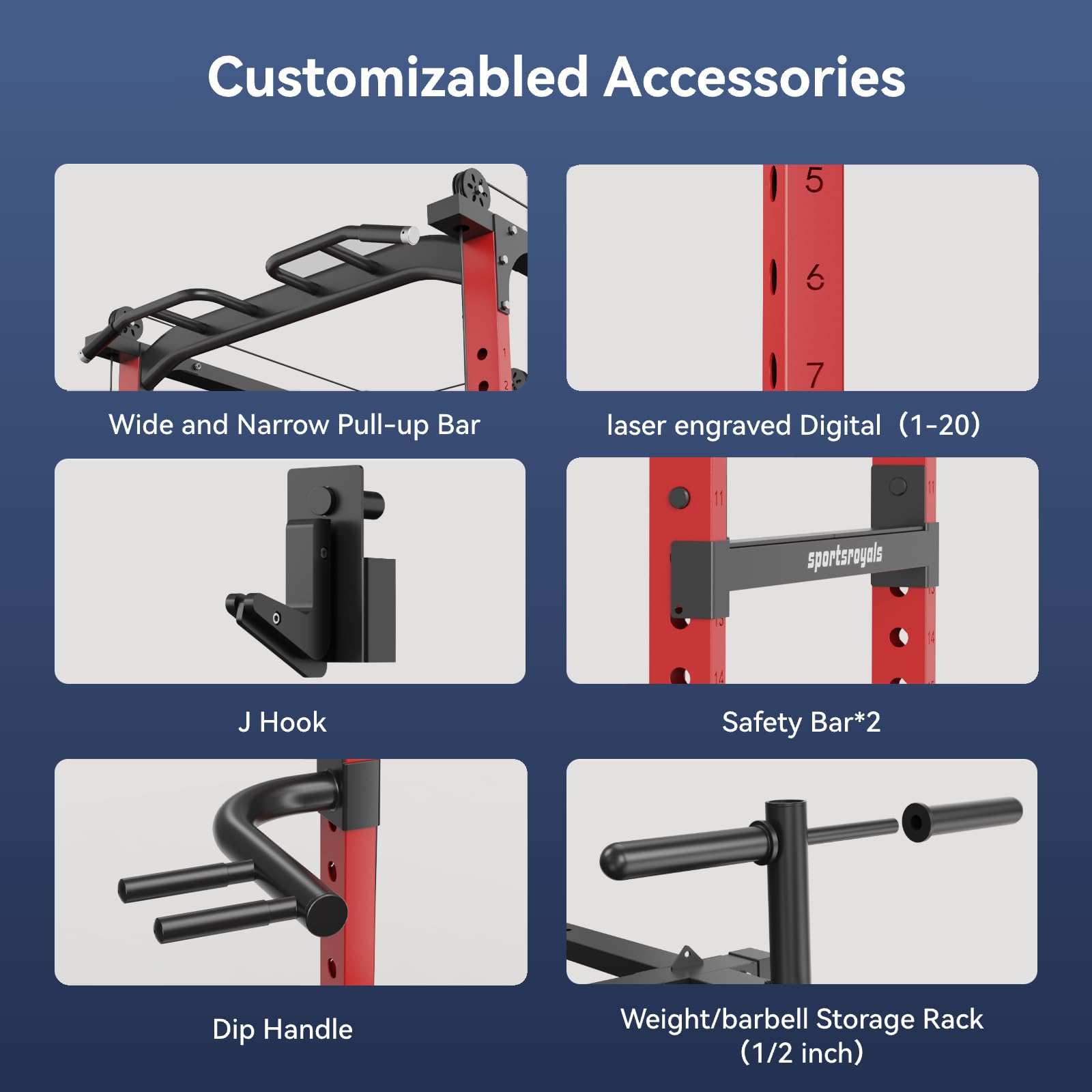 Customizable Accessories

- Wide and Narrow Pull-up Bar
- Laser Engraved Digital (1-20)
- J Hook
- Safety Bar*2
- Dip Handle
- Weight/barbell Storage Rack (1/2 inch)