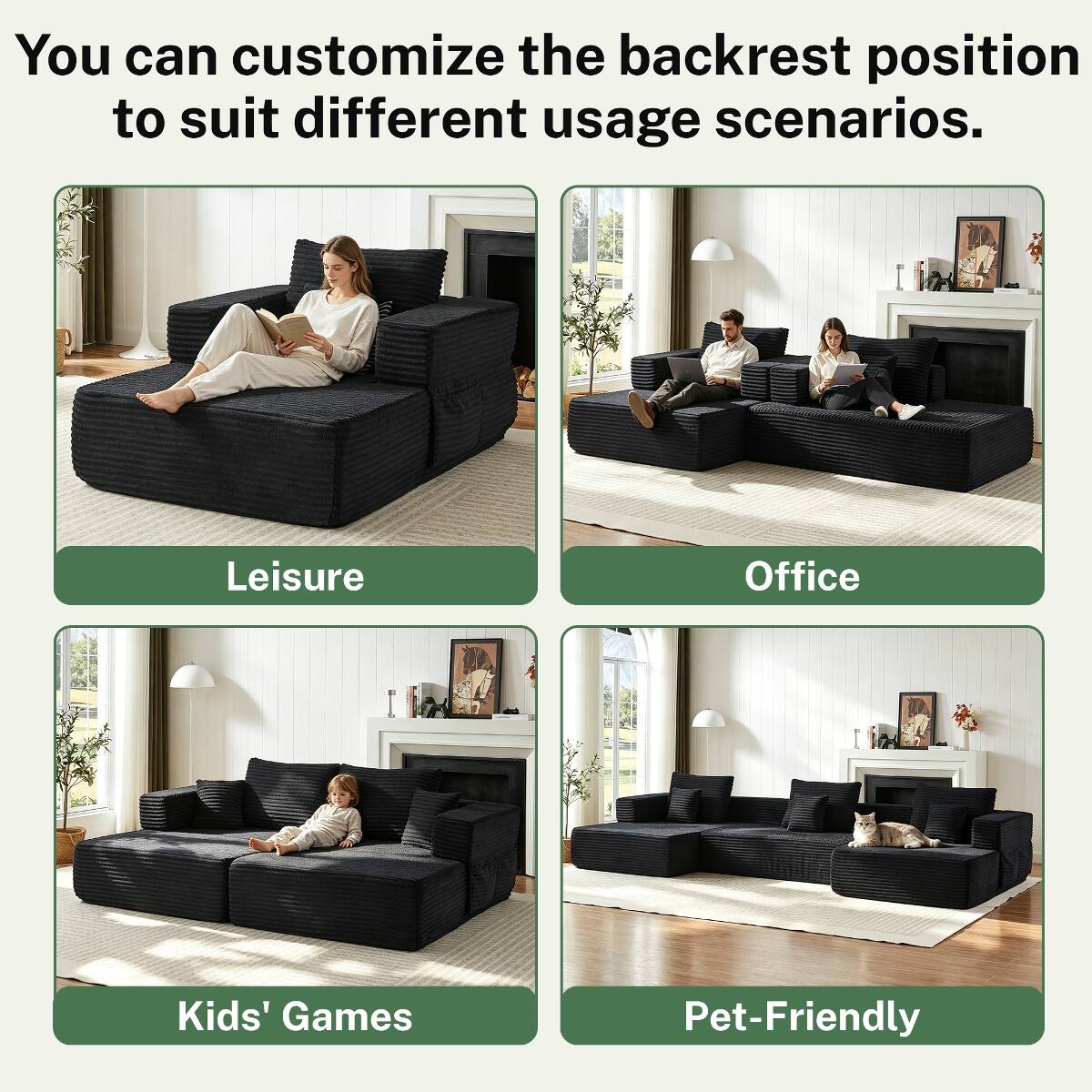 You can customize the backrest position to suit different usage scenarios.

Leisure

Office

Kids' Games

Pet-Friendly
