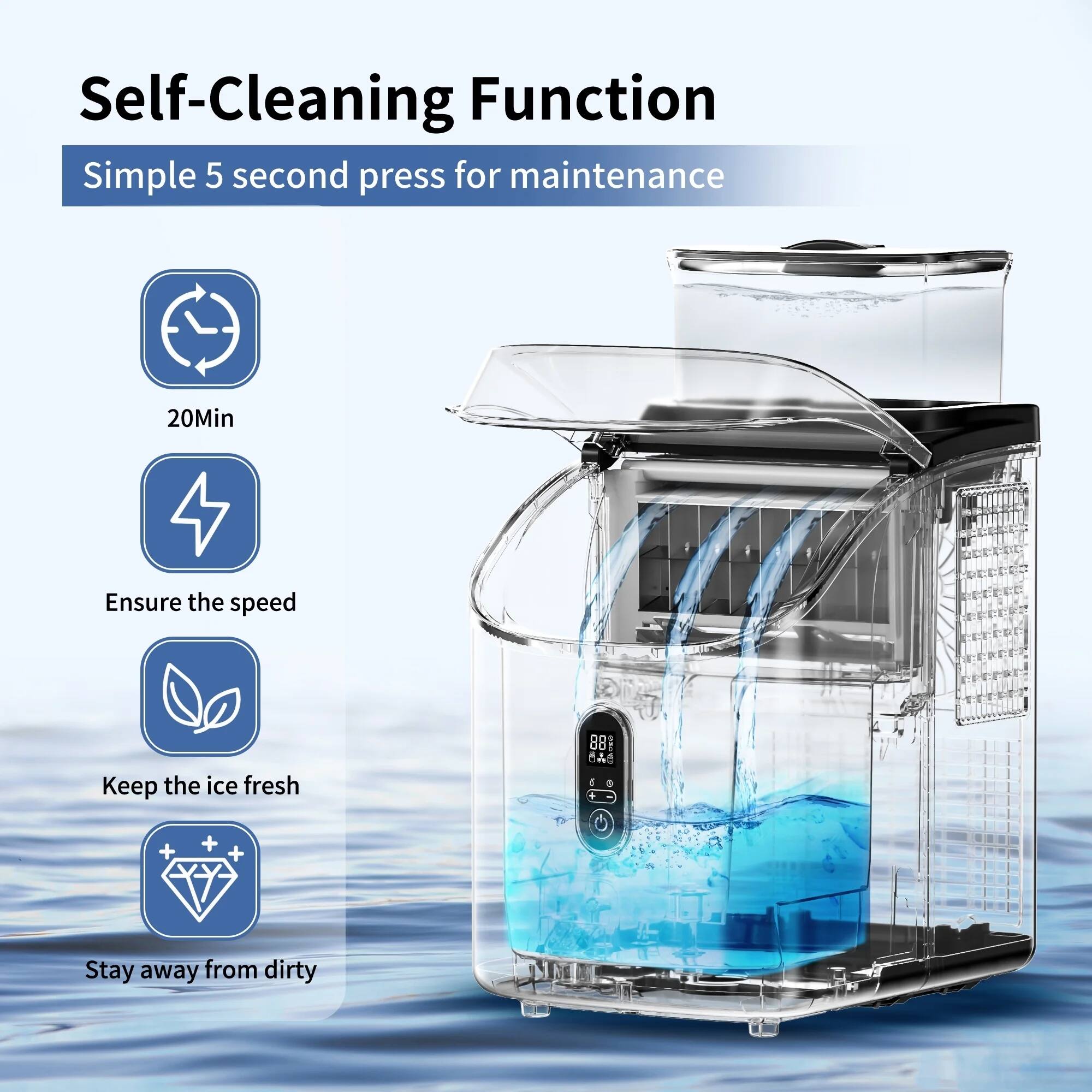 Self-Cleaning Function
Simple 5 second press for maintenance
- 20Min
- Ensure the speed
- Keep the ice fresh
- Stay away from dirty