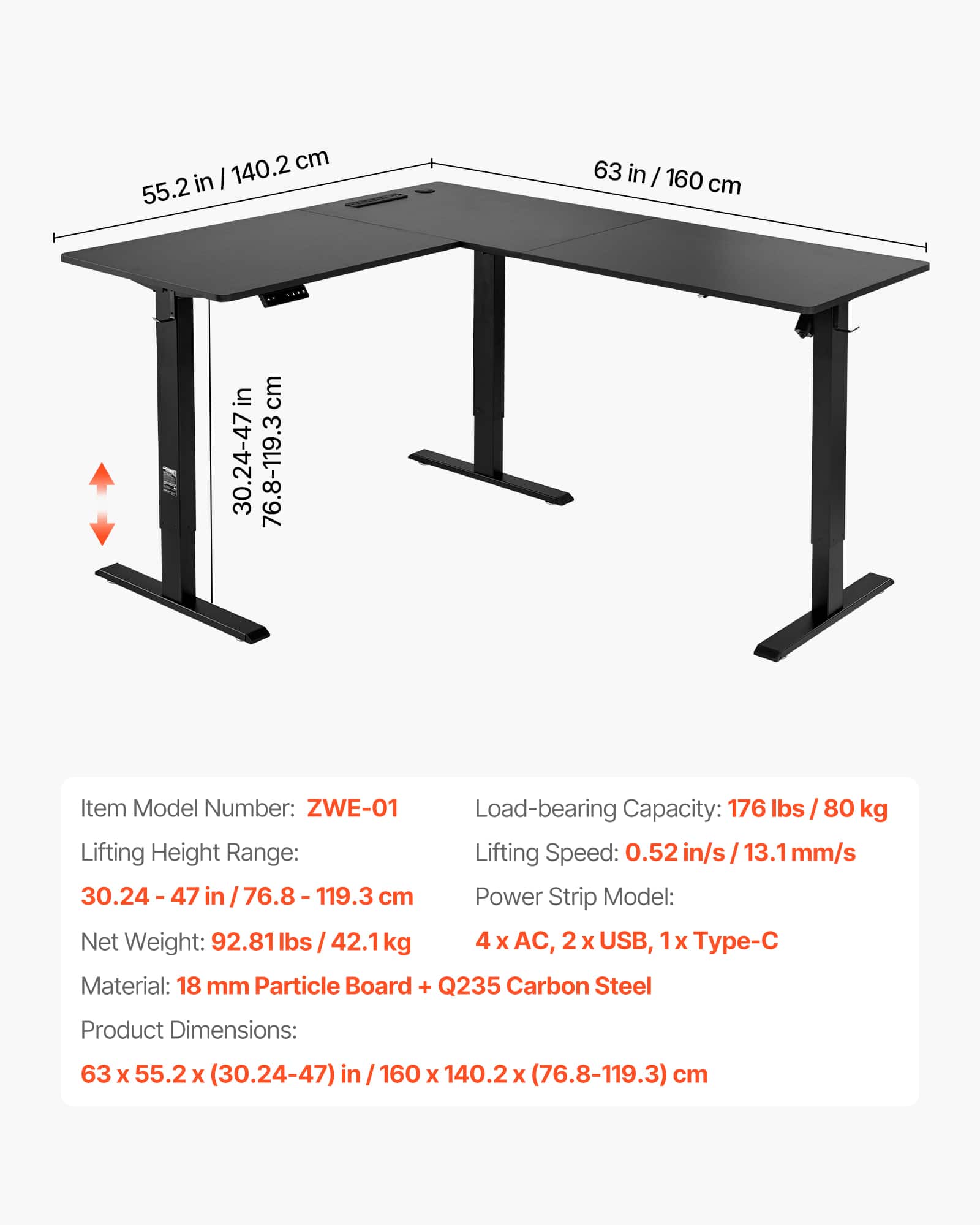 140.2 cm in I 55.2 63 in / 160 cm in cm
Item Model Number: ZWE-01
Load-bearing Capacity: 176 lbs I 80 kg
Lifting Height Range: Lifting Speed: 0.52 in/s 13.1 mm/s
30.24 - ee 47 in 76.8- 119.3 ee cm
Power Strip Model: Net Weight: 92.81 lbs 42.1 kg 4 x AC, 2> x USB, 1x Tp- Material: 18 mm Particle Board + Q235 Carbon Steel
Product Dimensions: 63 x 55.2 x (30.24-47) in 160 x 140.2 x (76.8-119.3) cm