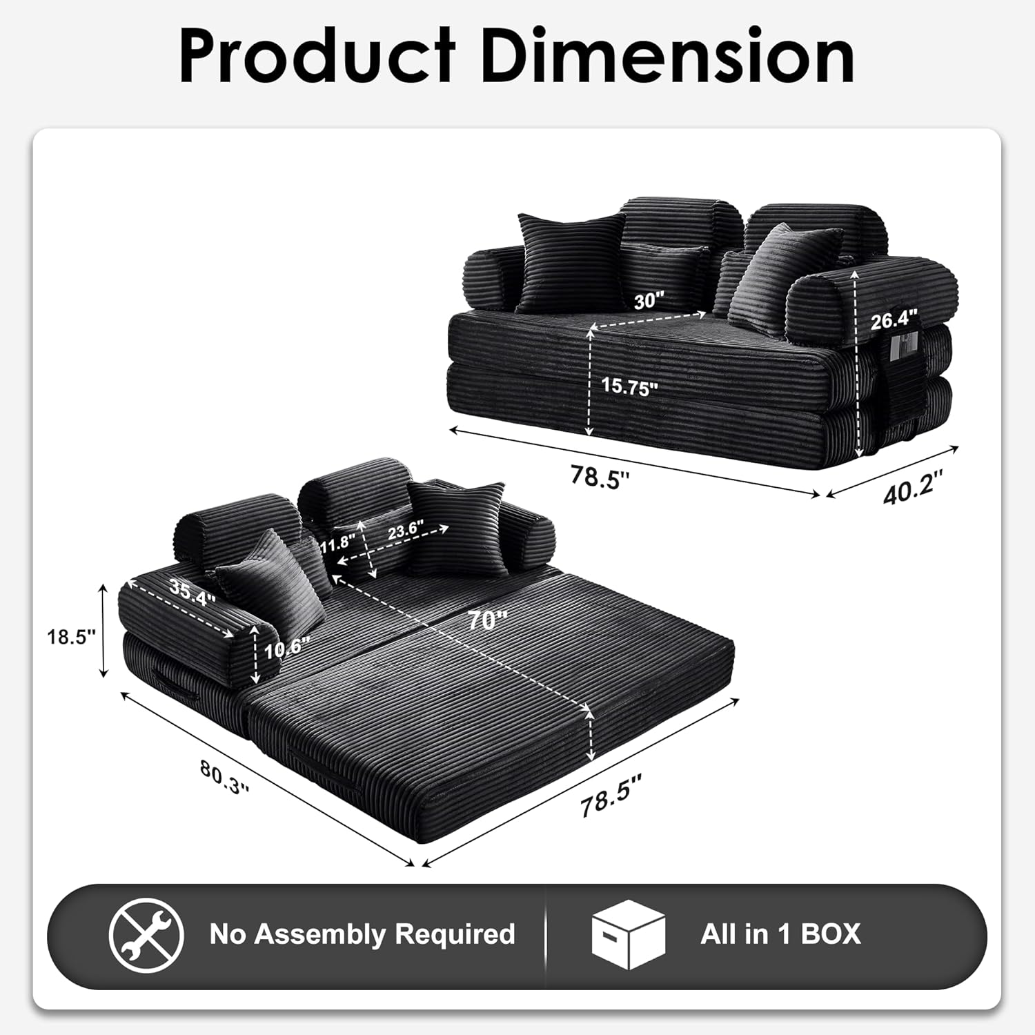 Product Dimension

- 30"
- 26.4"
- 15.75"
- 18.5"
- 35.4"
- 23.6"
- 11.8"
- 70"
- 10.6"
- 78.5"
- 40.2"
- 80.3"
- 78.5"

No Assembly Required

All in 1 BOX
