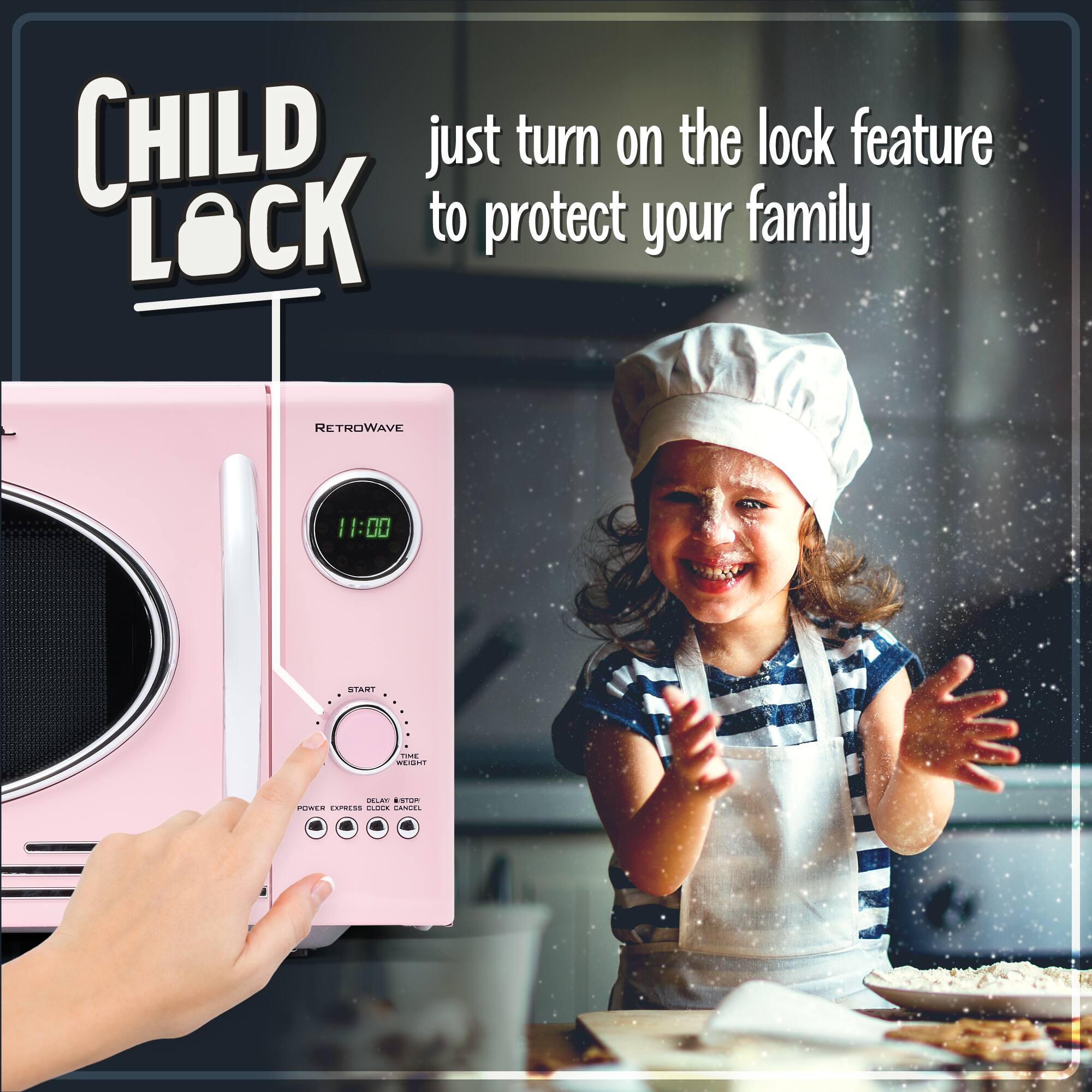 CHILD LOCK

just turn on the lock feature to protect your family

RETROWAVE

11:00

START

POWER DELAY/STOP EXPRESS CLOCK CANCEL