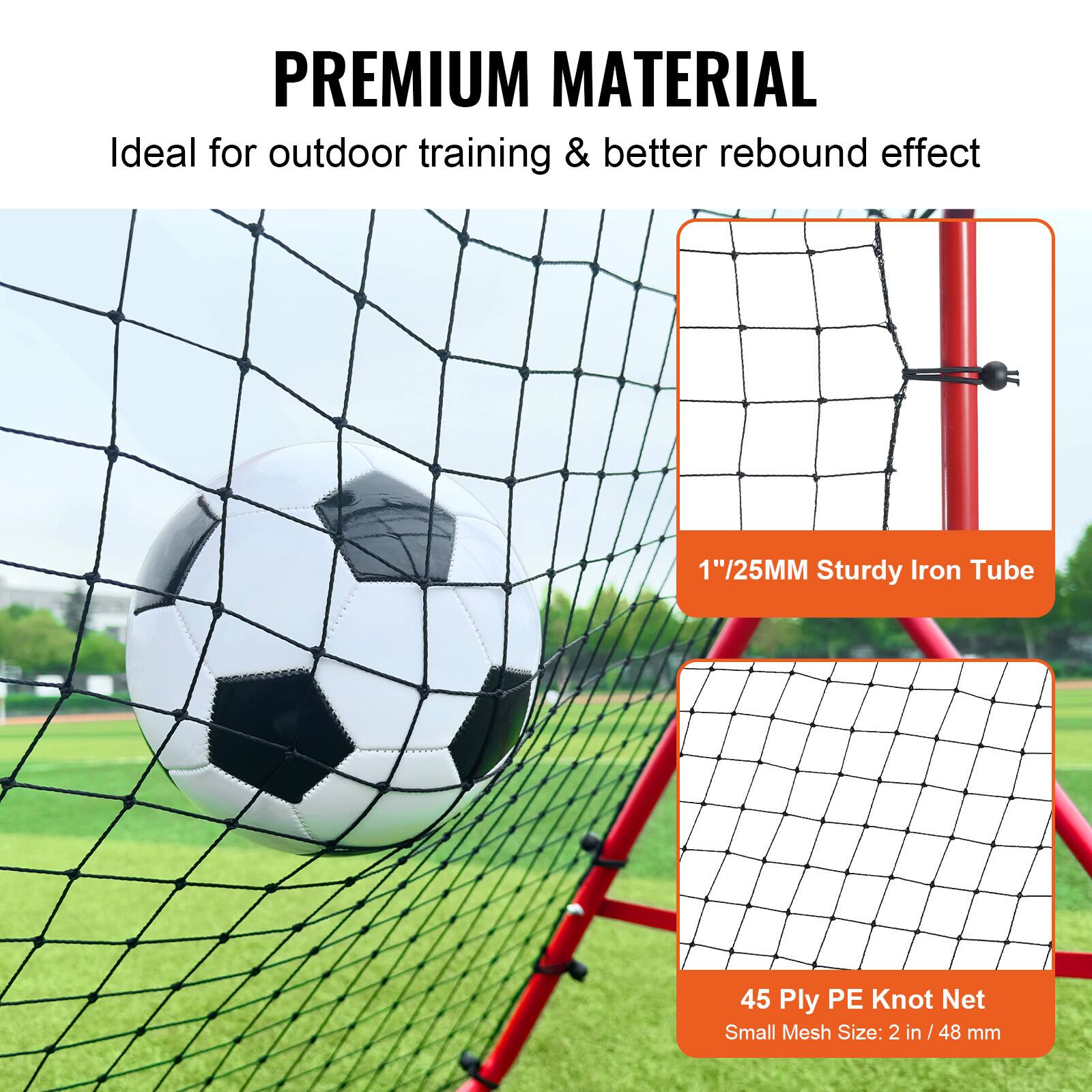 **PREMIUM MATERIAL**

Ideal for outdoor training & better rebound effect

- 1"/25MM Sturdy Iron Tube
- 45 Ply PE Knot Net
- Small Mesh Size: 2 in / 48 mm