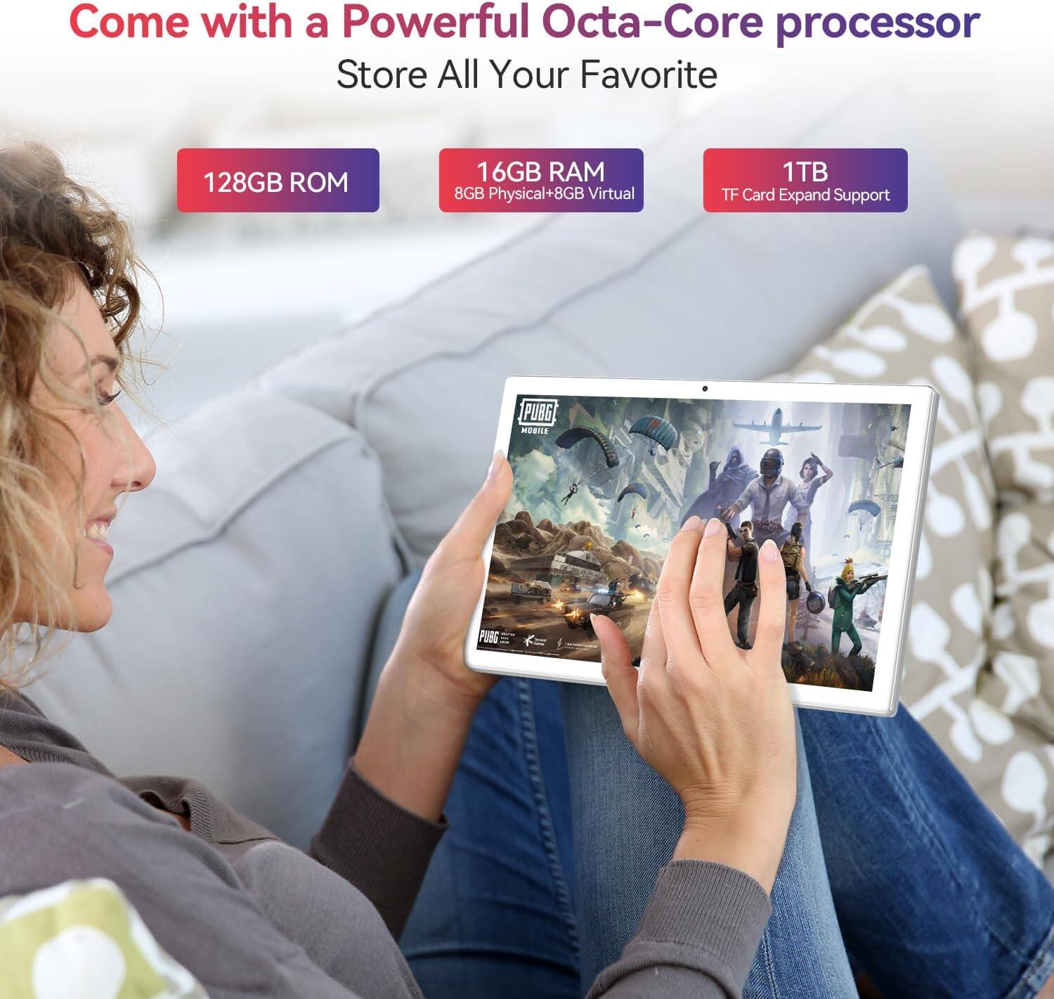 Come with a Powerful Octa-Core processor  
Store All Your Favorite  

128GB ROM  
16GB RAM (8GB Physical + 8GB Virtual)  
1TB TF Card Expand Support  

PUBG MOBILE