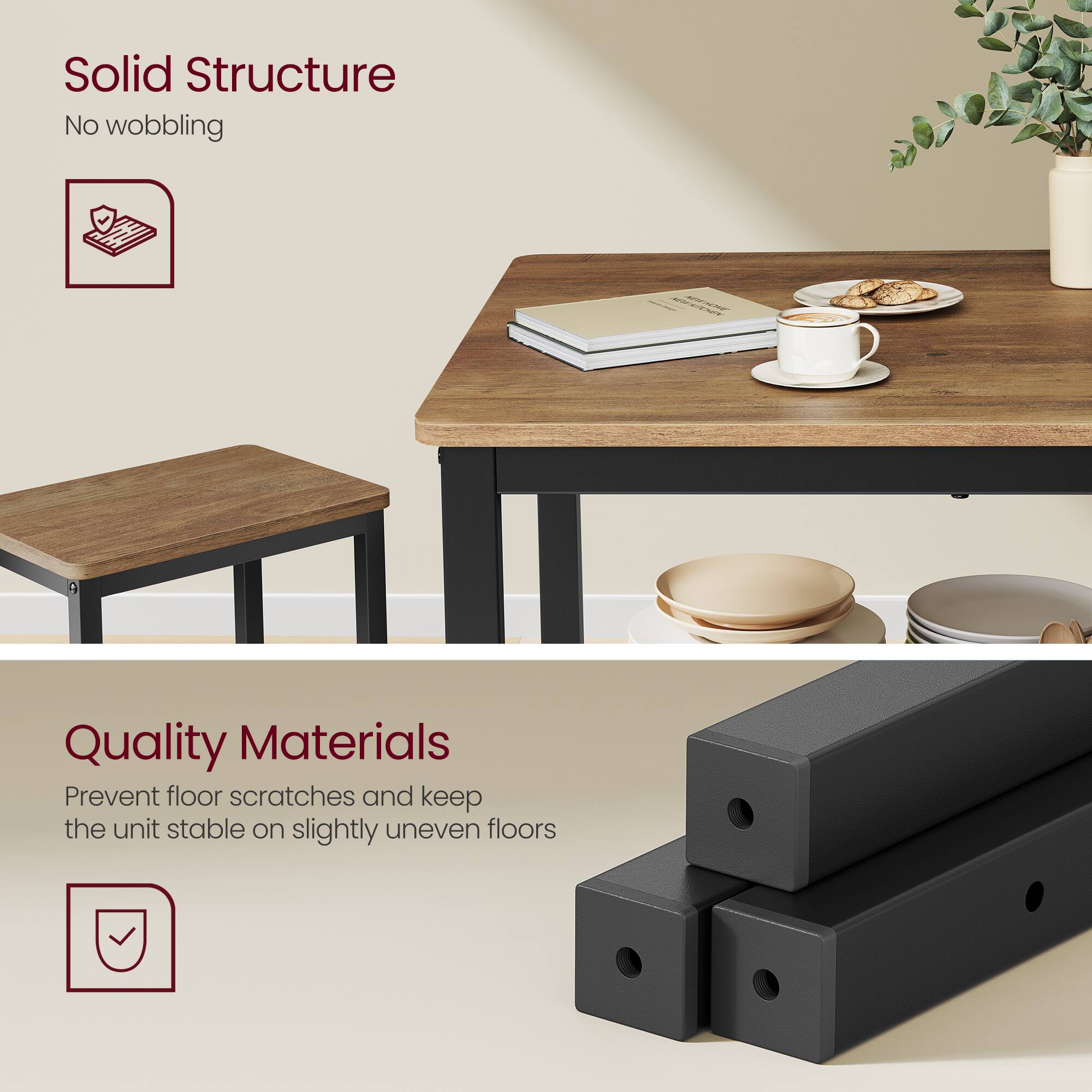 Solid Structure  
No wobbling

Quality Materials  
Prevent floor scratches and keep the unit stable on slightly uneven floors