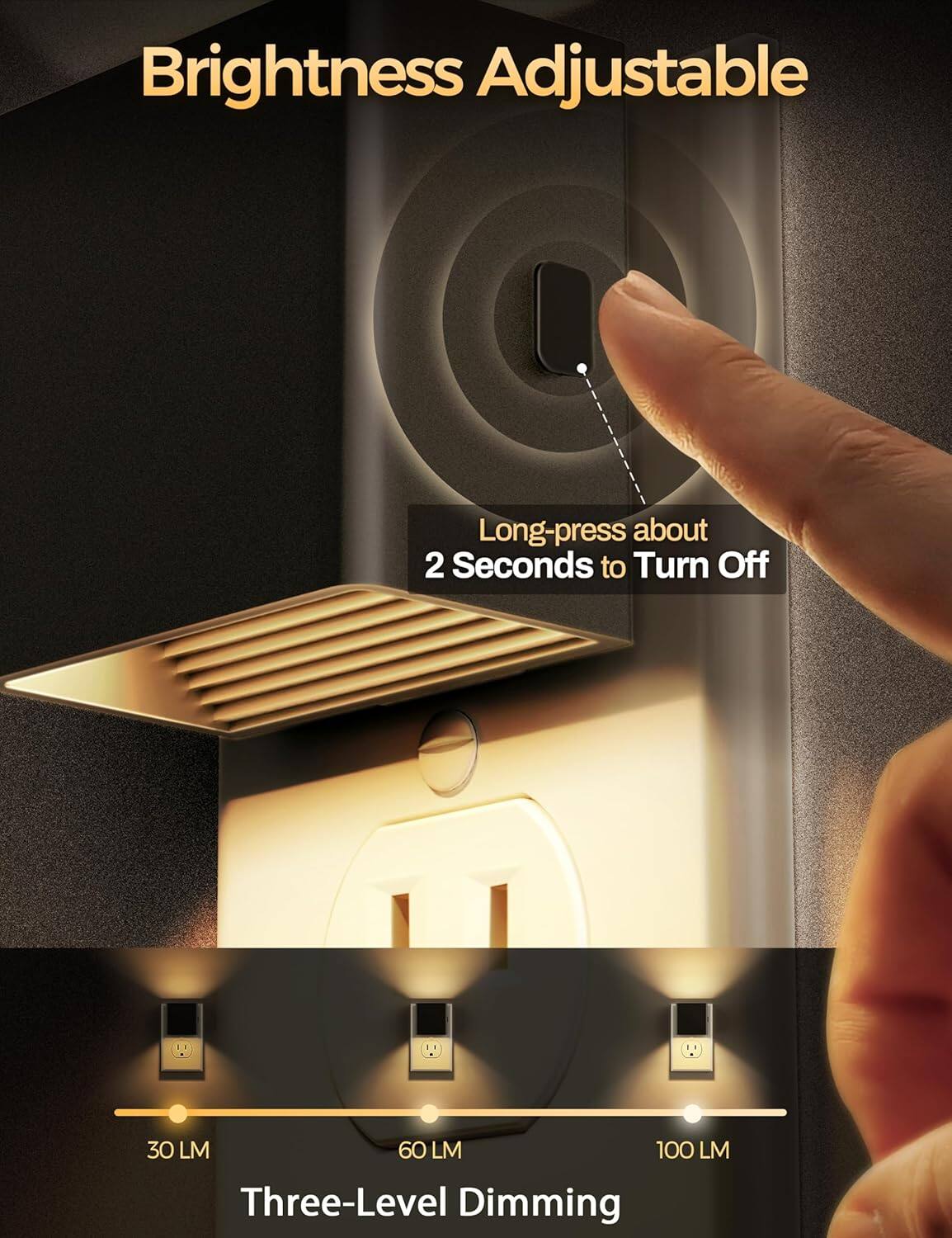 Brightness Adjustable  
Long-press about 2 Seconds to Turn Off  
30 LM 60 LM 100 LM  
Three-Level Dimming