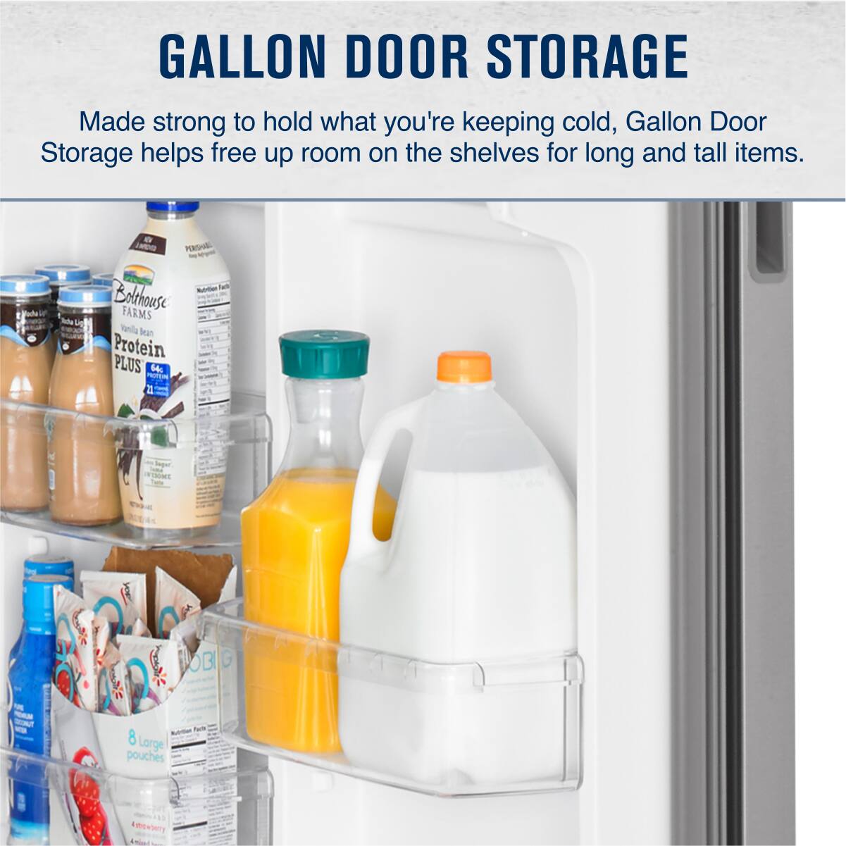 GALLON DOOR STORAGE

Made strong to hold what you're keeping cold, Gallon Door Storage helps free up room on the shelves for long and tall items.

- PERSMEL Vodelr Bolthouse FARMS vanilla lean Protein PLUS 64 NOTU a Nubrtien Tall Veger E VISOME OBI G
- No Turte 8 Lorge pouches Adrcwbery Agind