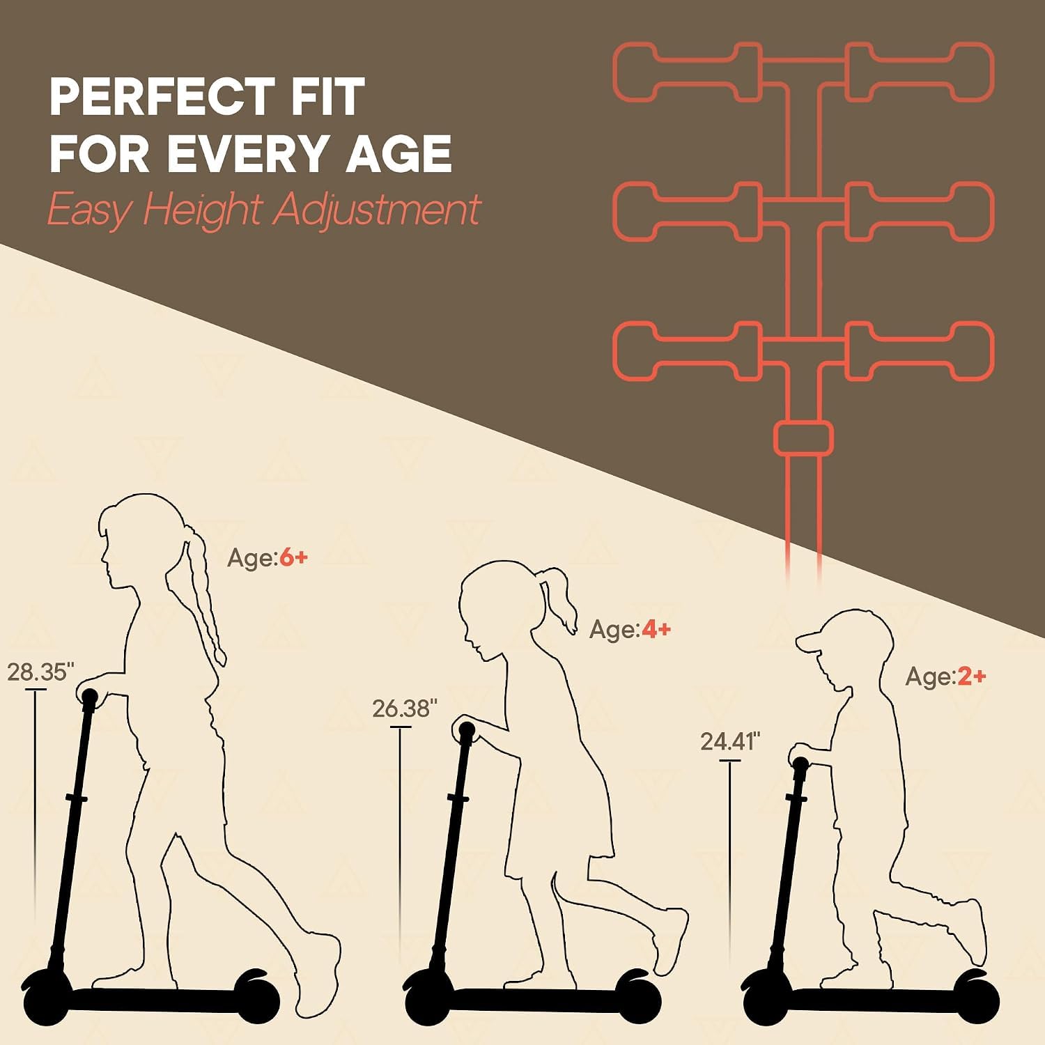 PERFECT FIT FOR EVERY AGE  
Easy Height Adjustment  

Age: 6+ 28.35"  
Age: 4+ 26.38"  
Age: 2+ 24.41"