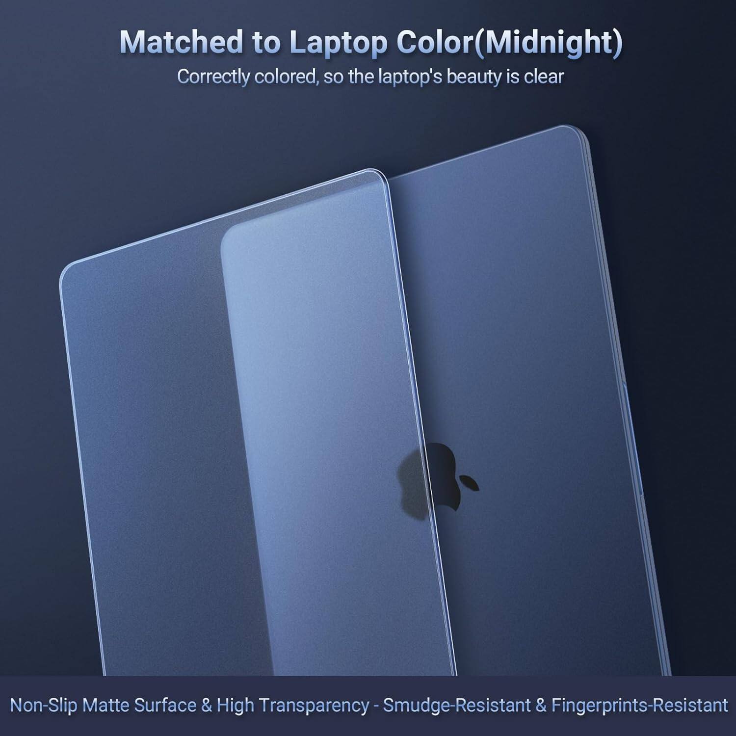 Matched to Laptop Color (Midnight)  
Correctly colored, so the laptop's beauty is clear  

Non-Slip Matte Surface & High Transparency - Smudge-Resistant & Fingerprints-Resistant