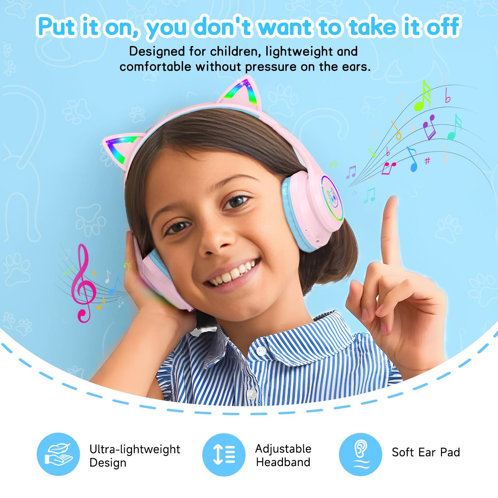 Put it on, you don't want to take it off  
Designed for children, lightweight and comfortable without pressure on the ears.  

Ultra-lightweight Design  
Adjustable Headband  
Soft Ear Pad