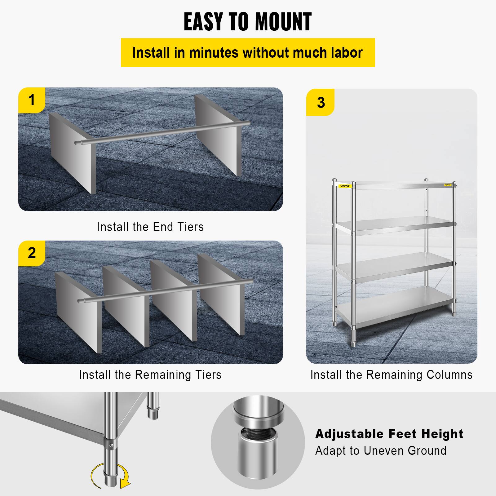 EASY TO MOUNT
Install in minutes without much labor

1. Install the End Tiers
2. Install the Remaining Tiers
3. Install the Remaining Columns

Adjustable Feet Height
Adapt to Uneven Ground