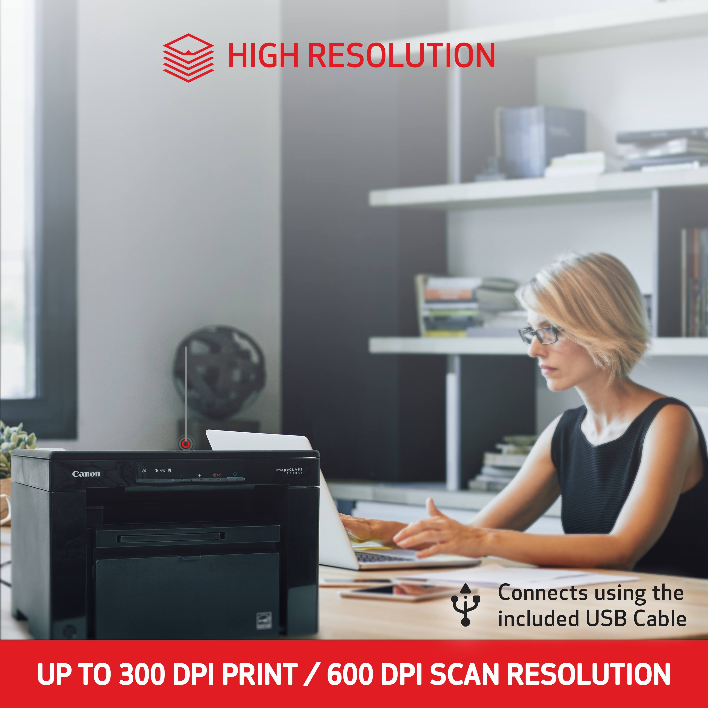 HIGH RESOLUTION

Canon

8 3 45 3

ImageCLASS HP3030

Connects using the included USB Cable

UP TO 300 DPI PRINT / 600 DPI SCAN RESOLUTION