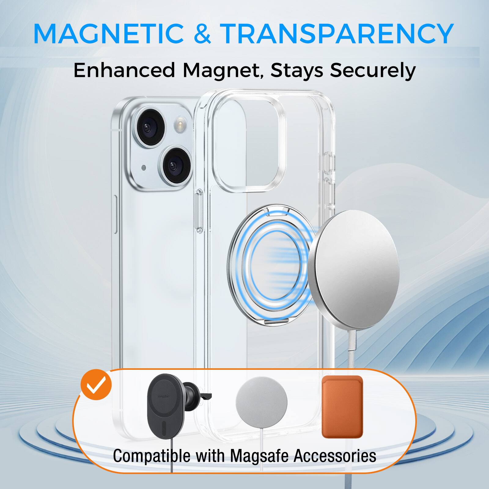 MAGNETIC & TRANSPARENCY  
Enhanced Magnet, Stays Securely  

Compatible with Magsafe Accessories