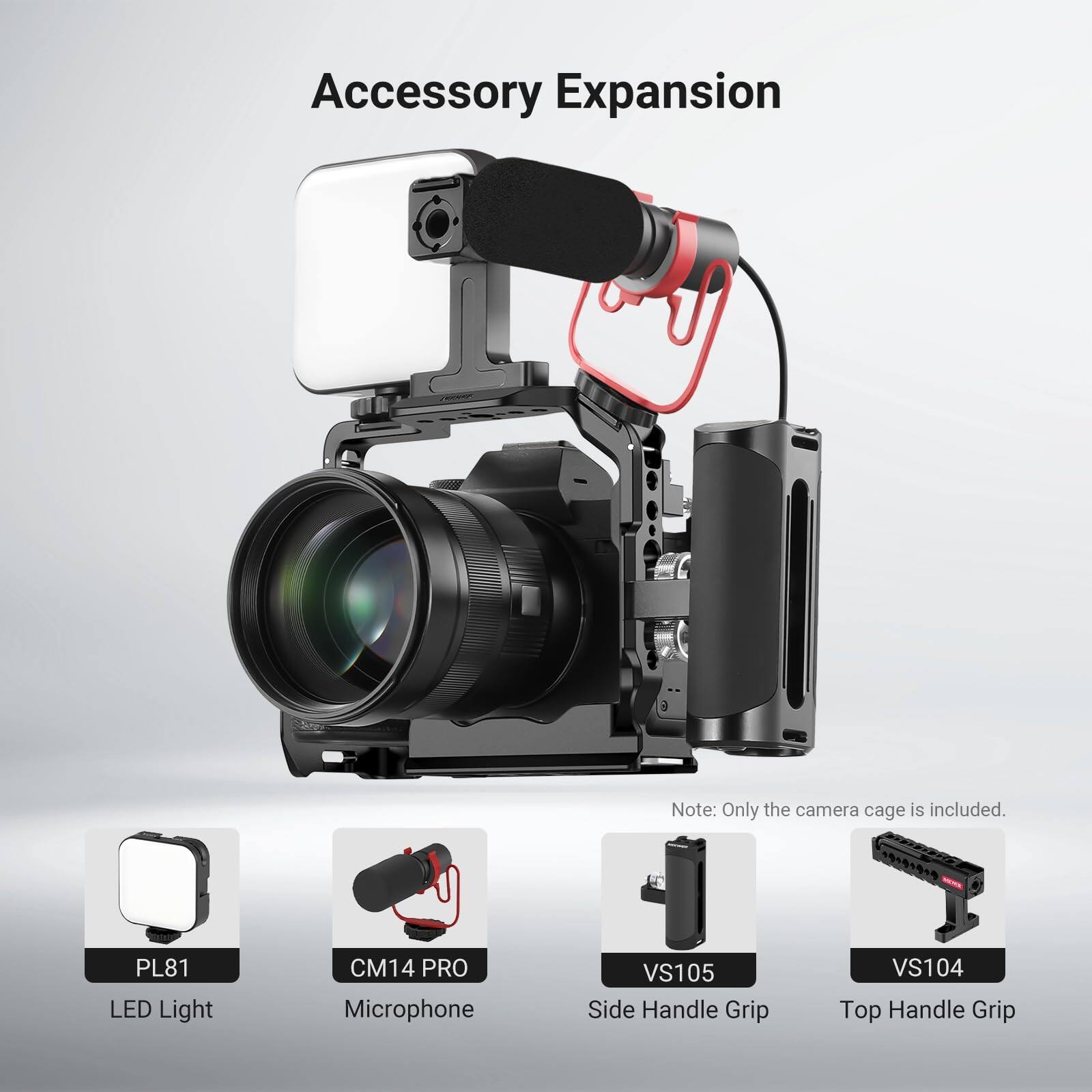 Accessory Expansion

Note: Only the camera cage is included.

PL81 LED Light  
CM14 PRO Microphone  
VS105 Side Handle Grip  
VS104 Top Handle Grip