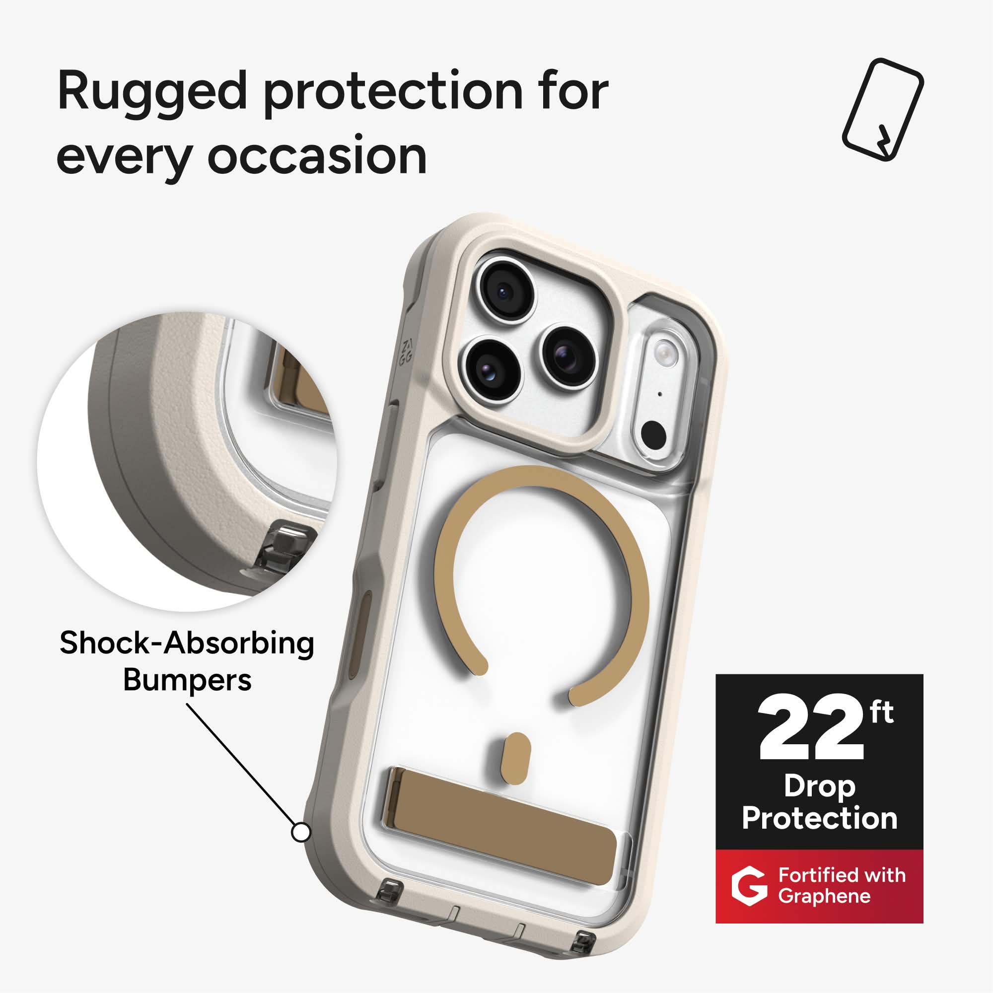 Rugged protection for every occasion  
Shock-Absorbing Bumpers  
22 ft Drop Protection  
Fortified with Graphene