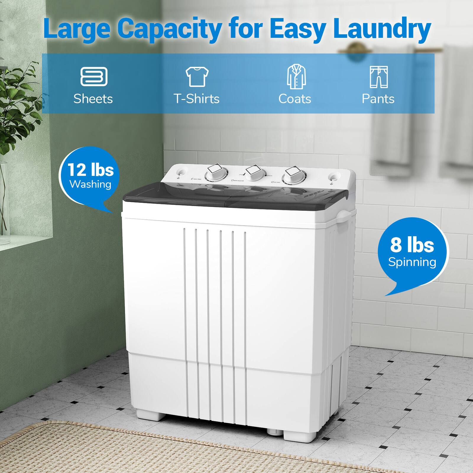 Large Capacity for Easy Laundry

- Sheets
- T-Shirts
- Coats
- Pants

12 lbs Washing

8 lbs Spinning