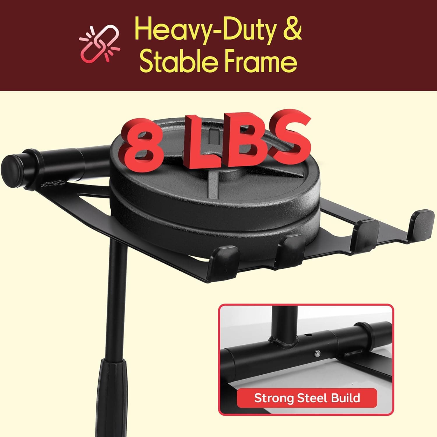Heavy-Duty & Stable Frame  
8 LBS  
Strong Steel Build
