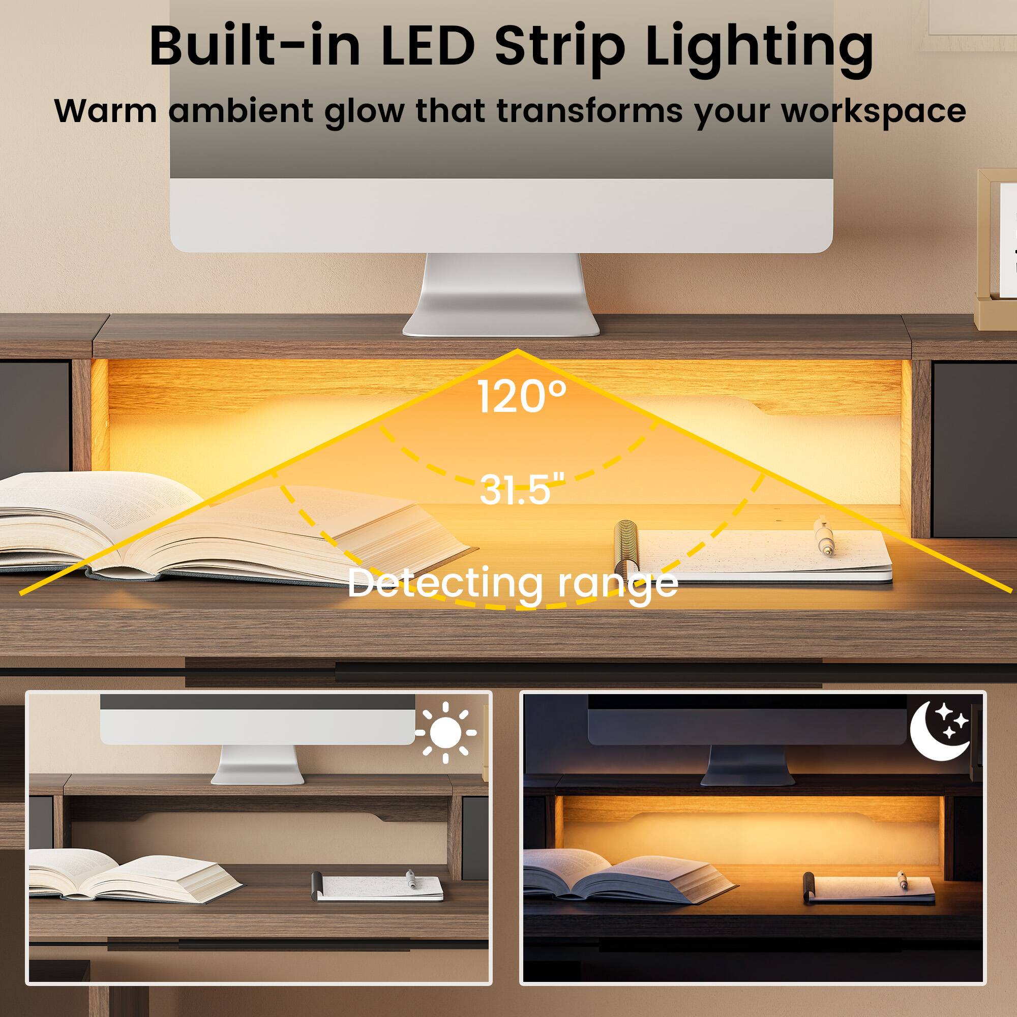 Built-in LED Strip Lighting  
Warm ambient glow that transforms your workspace  

120°  
31.5"  
Detecting range