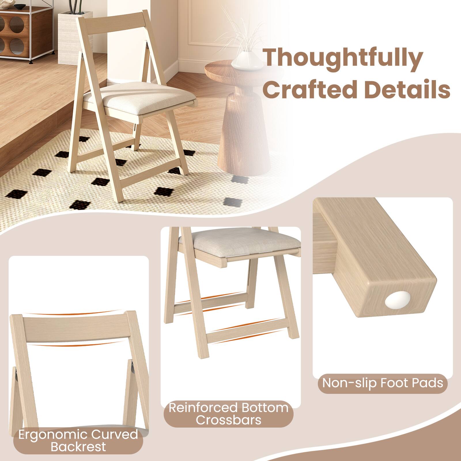 Thoughtfully Crafted Details

- Ergonomic Curved Backrest
- Reinforced Bottom Crossbars
- Non-slip Foot Pads