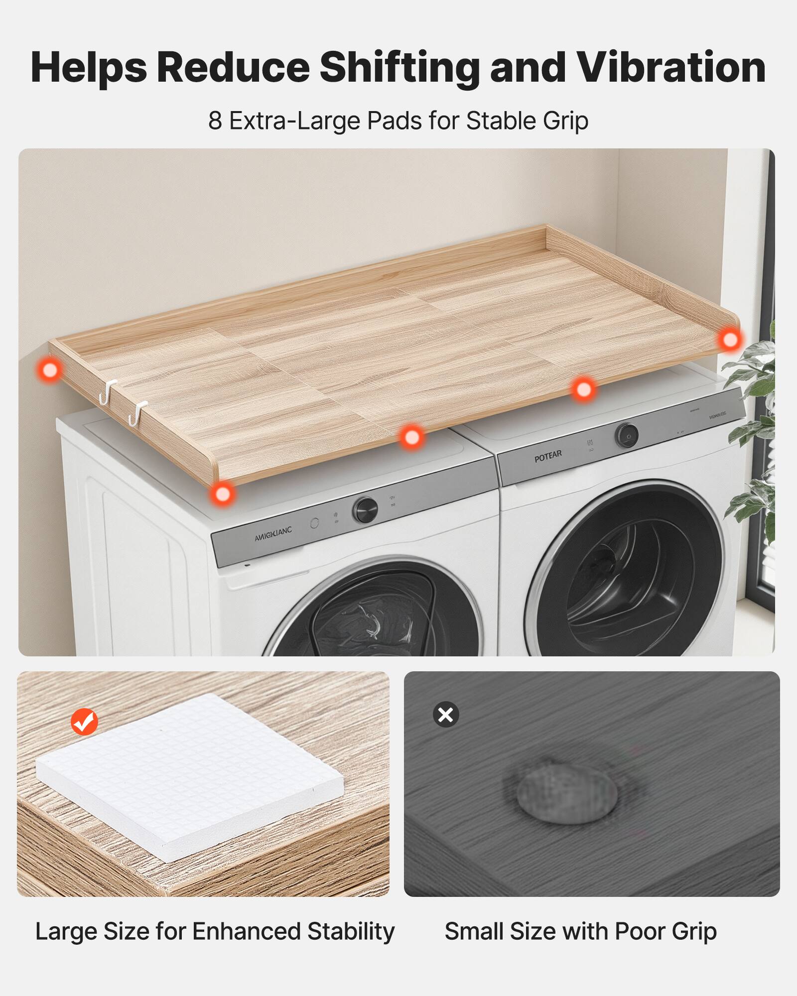 Helps Reduce Shifting and Vibration  
8 Extra-Large Pads for Stable Grip  

Large Size for Enhanced Stability  
Small Size with Poor Grip