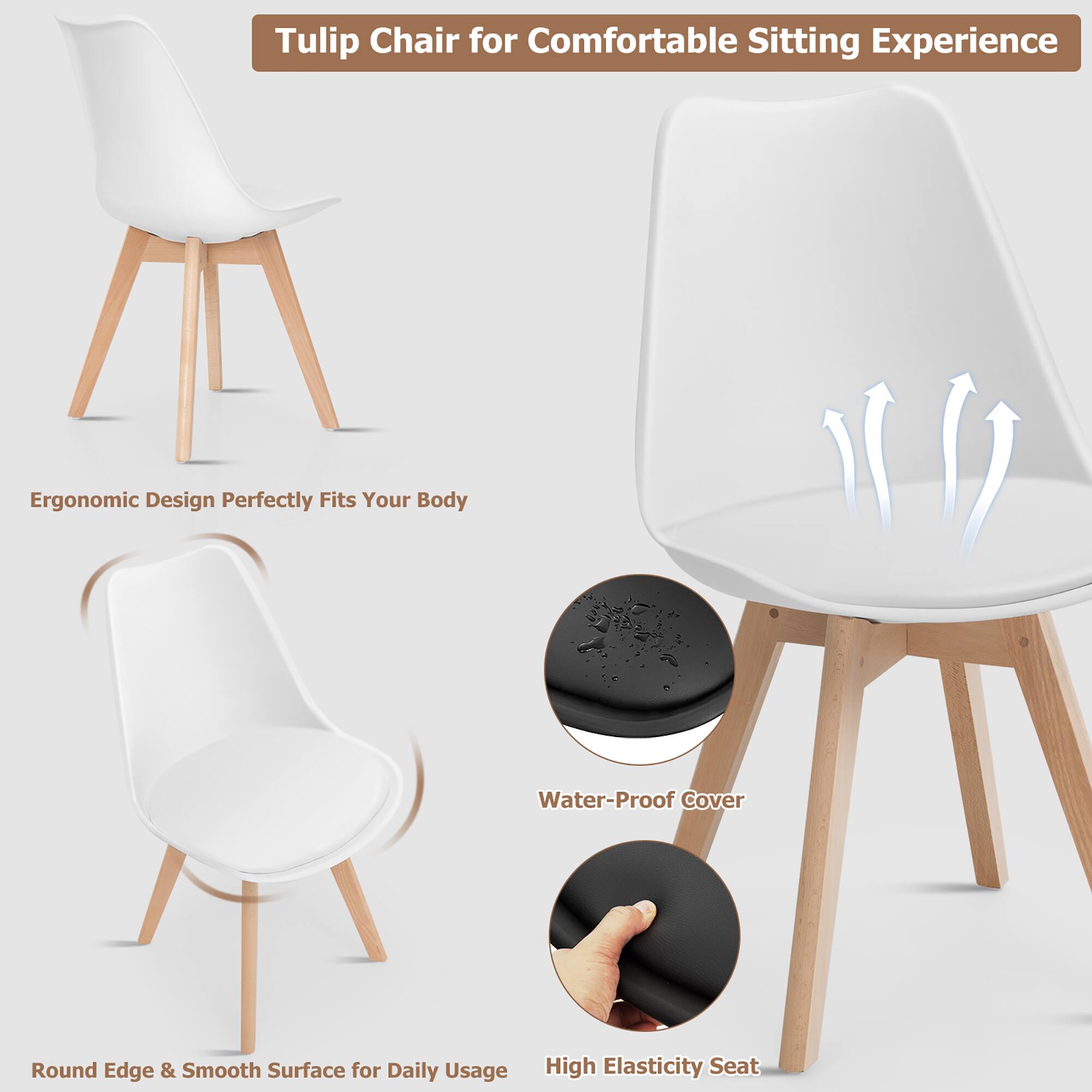 Tulip Chair for Comfortable Sitting Experience

- Ergonomic Design Perfectly Fits Your Body
- Water-Proof Cover
- Round Edge & Smooth Surface for Daily Usage
- High Elasticity Seat
