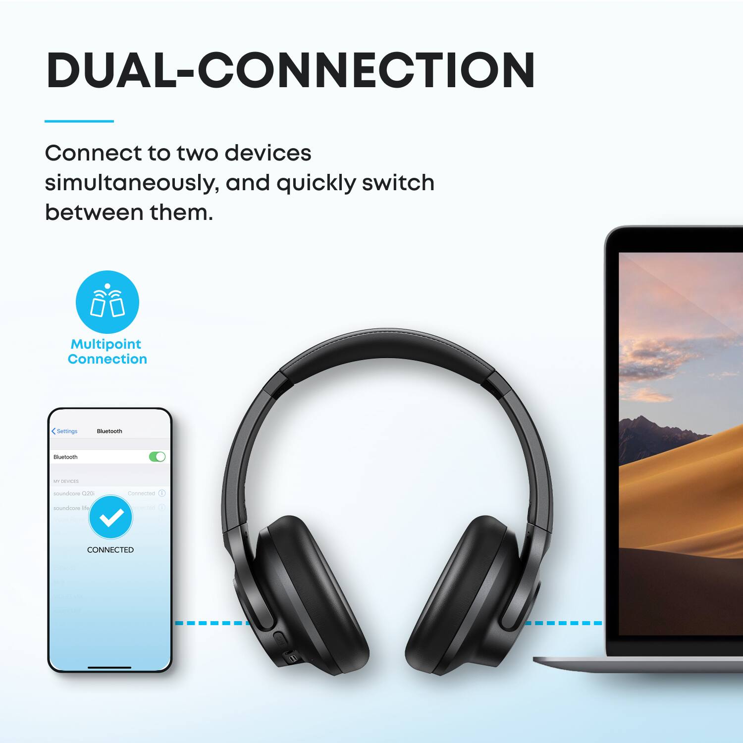 DUAL-CONNECTION

Connect to two devices simultaneously, and quickly switch between them.

Multipoint Connection