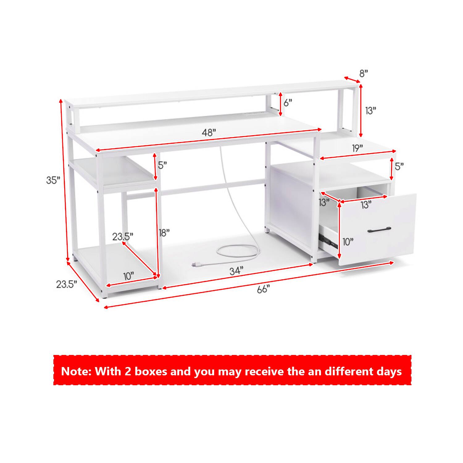 8" 6" 13" 35" 5" 48" 19" 5" 13" 13" 23.5" 18" 10" 23.5" 10" 34" 66"  
Note: With 2 boxes and you may receive them on different days.