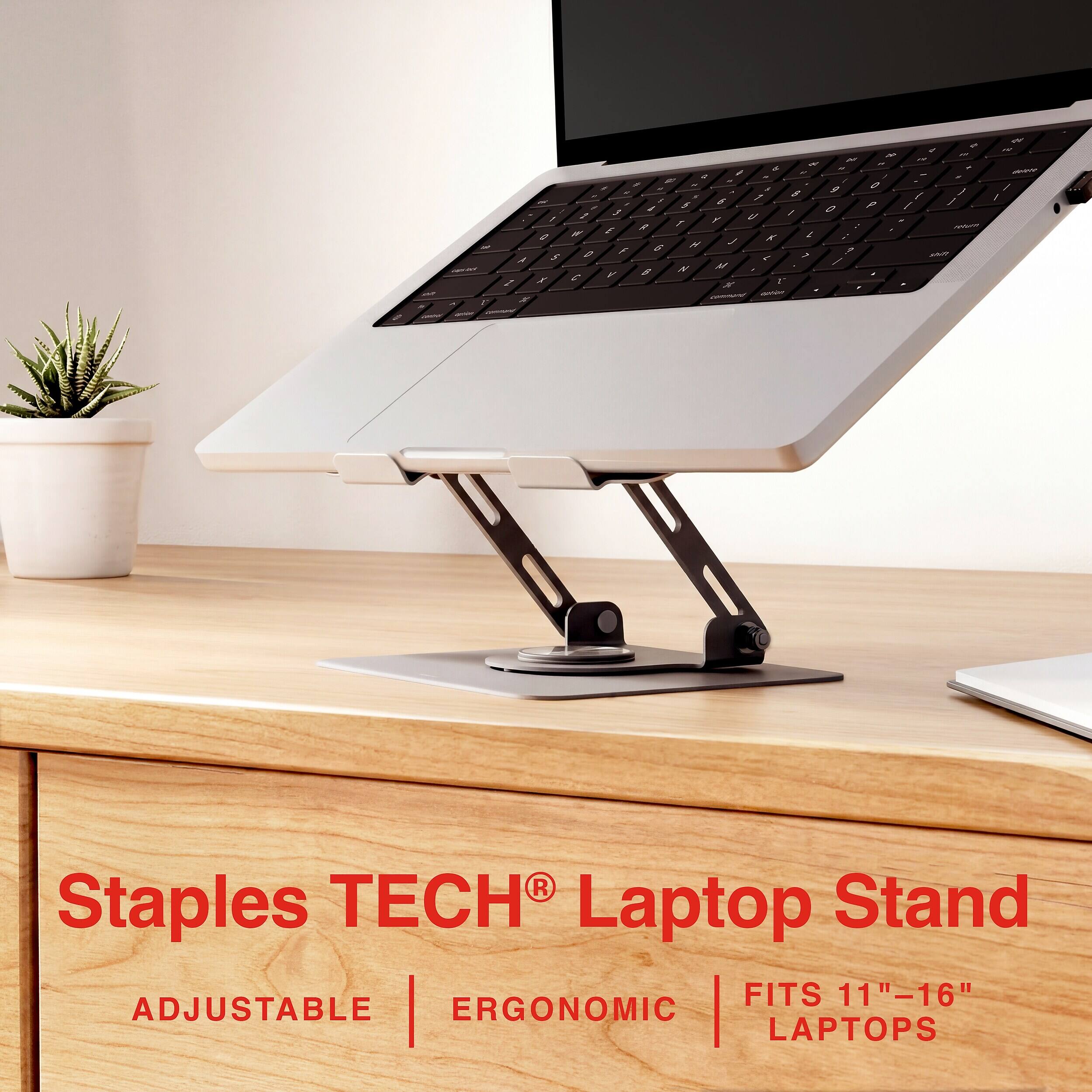 Staples TECH Laptop Stand  
ADJUSTABLE | ERGONOMIC | FITS 11"-16" LAPTOPS