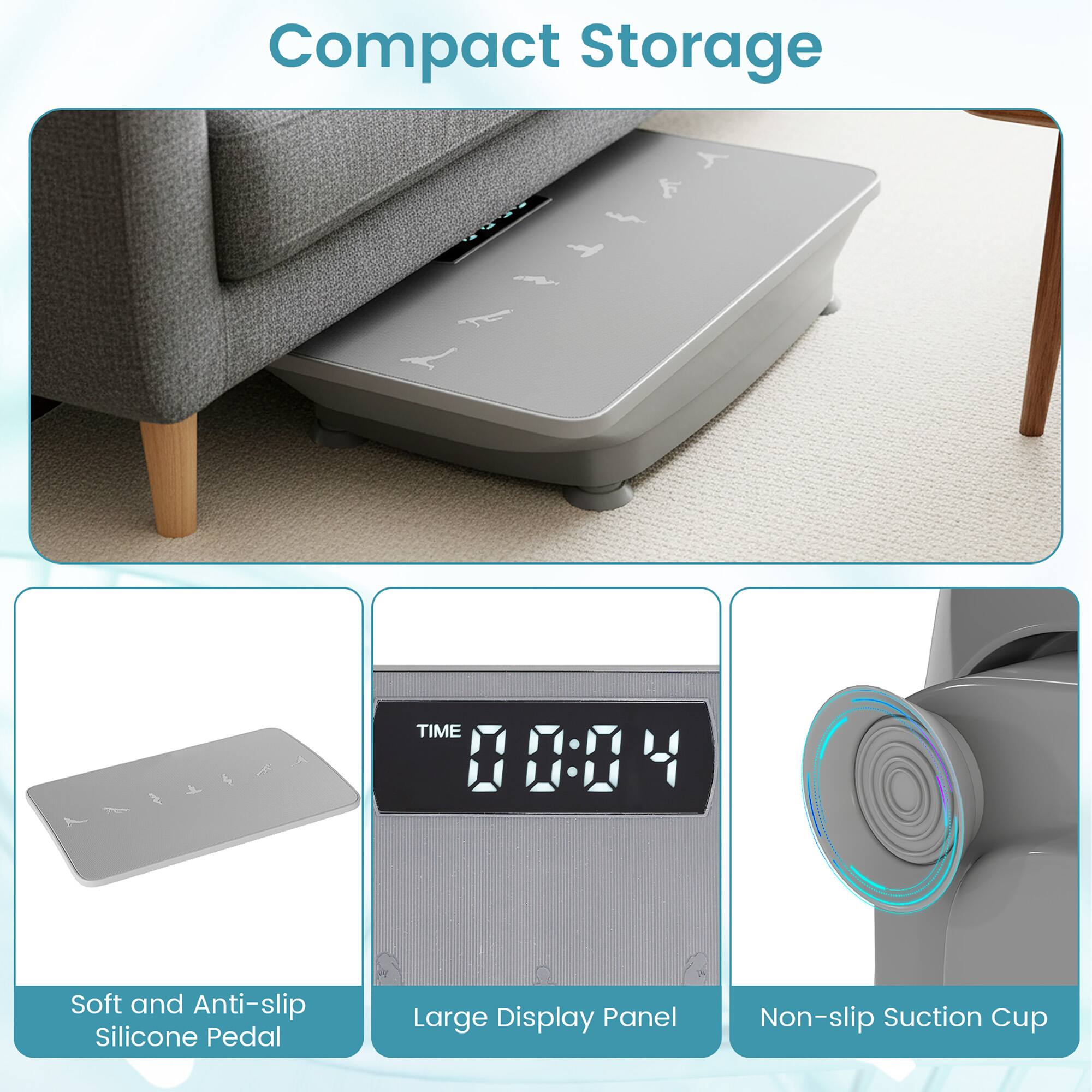 Compact Storage

- Soft and Anti-slip Silicone Pedal
- Large Display Panel
- Non-slip Suction Cup