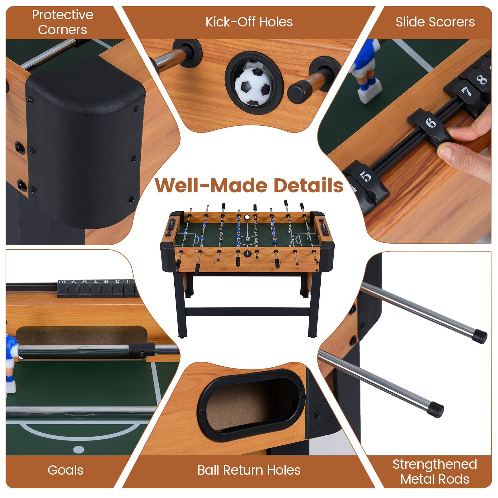 Protective Corners  
Kick-Off Holes  
Slide Scorers  
Goals  
Ball Return Holes  
Strengthened Metal Rods  

Well-Made Details