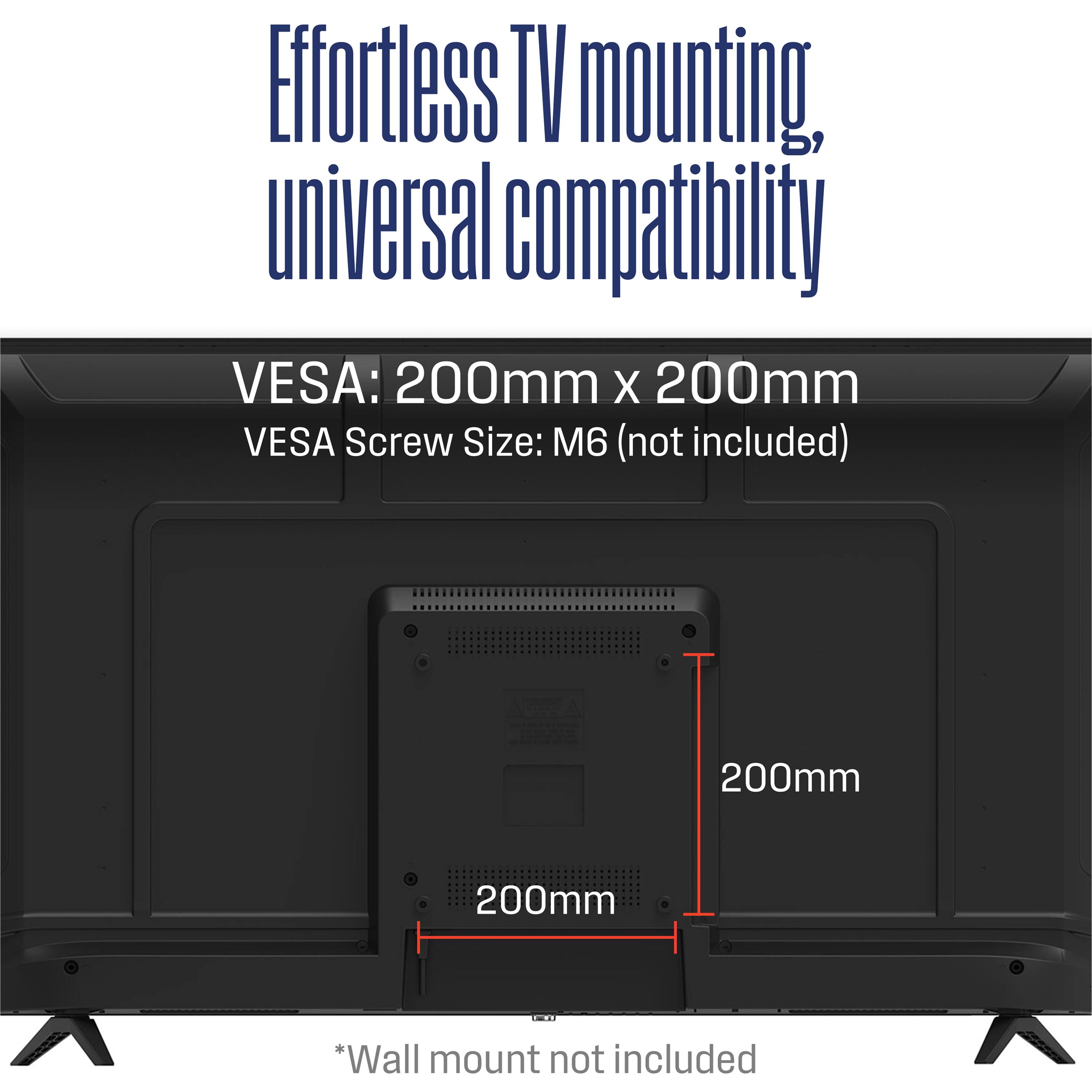 Effortless TV mounting, universal compatibility

VESA: 200mm x 200mm  
VESA Screw Size: M6 (not included)  

*Wall mount not included