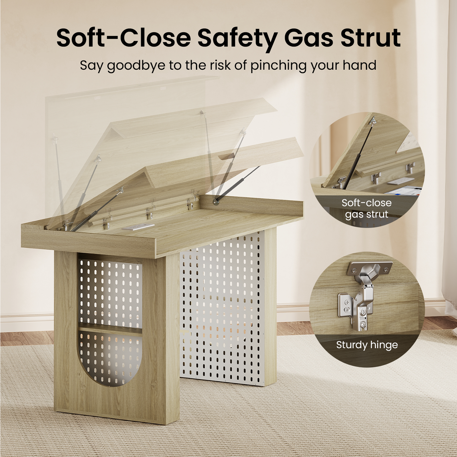 Soft-Close Safety Gas Strut  
Say goodbye to the risk of pinching your hand  
Soft-close gas strut  
Sturdy hinge