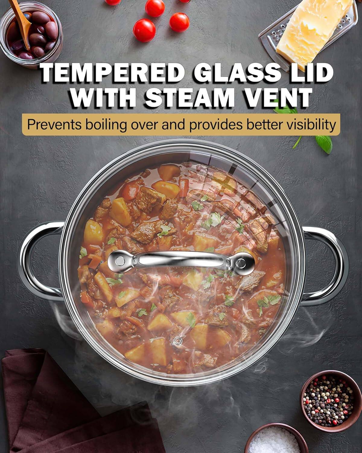 TEMPERED GLASS LID WITH STEAM VENT  
Prevents boiling over and provides better visibility