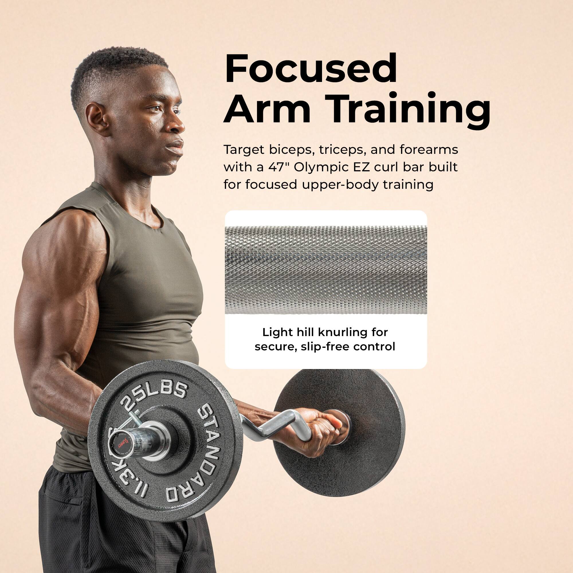 Focused Arm Training

Target biceps, triceps, and forearms with a 47" Olympic EZ curl bar built for focused upper-body training

Light hill knurling for secure, slip-free control

25LBS

STANDARD