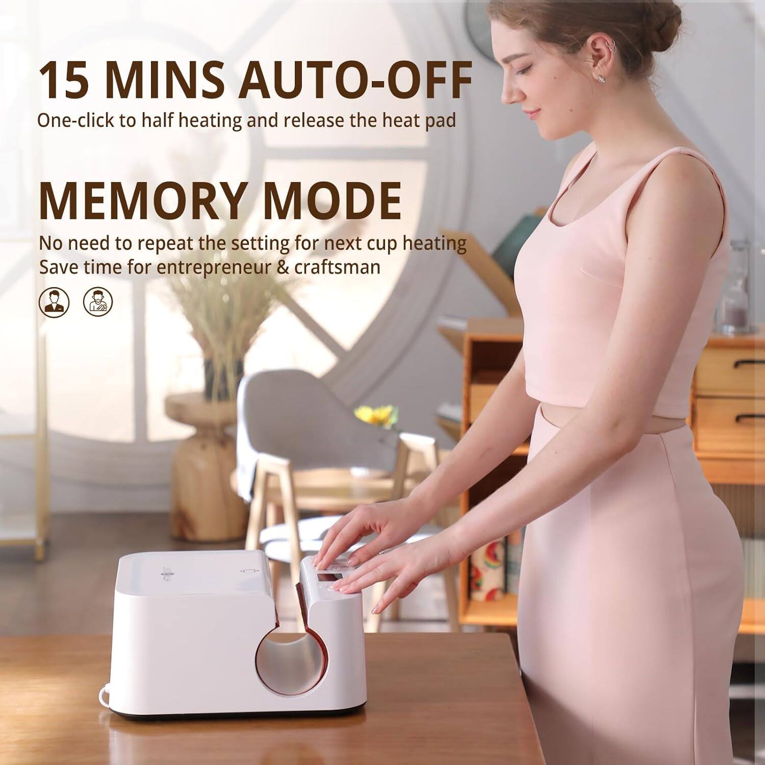 15 MINS AUTO-OFF  
One-click to half heating and release the heat pad  

MEMORY MODE  
No need to repeat the setting for next cup heating  
Save time for entrepreneur & craftsman