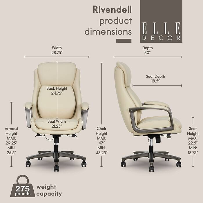 Rivendell product dimensions ELLE DECOR

- Width: 28.75"
- Depth: 30"
- Seat Depth: 18.5"
- Back Height: 24.75"
- Armrest Height: MAX: 29.25" MIN: 25.5"
- Seat Width: 21.25"
- Chair Height: MAX: 47" MIN: 43.25"
- Seat Height: MAX: 22.5" MIN: 18.75"
- Weight Capacity: 275 pounds