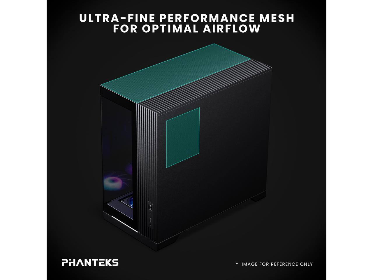 ULTRA-FINE PERFORMANCE MESH FOR OPTIMAL AIRFLOW  
PHANTEKS  
IMAGE FOR REFERENCE ONLY