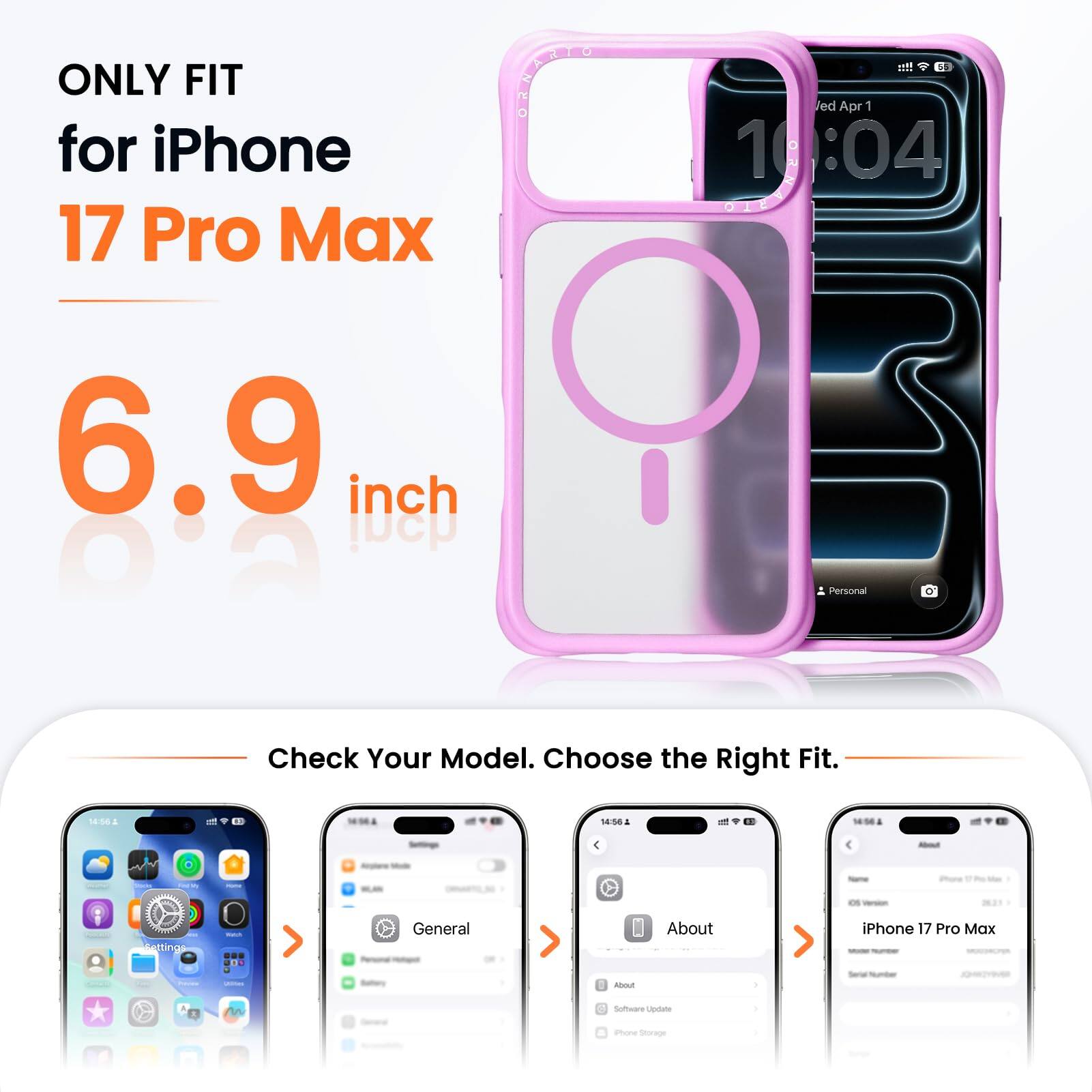 ONLY FIT for iPhone 17 Pro Max !!  
6.9 inch  
Check Your Model. Choose the Right Fit.  

Wed Apr 1  
10:04  

General  
About iPhone 17 Pro Max  
Software Update