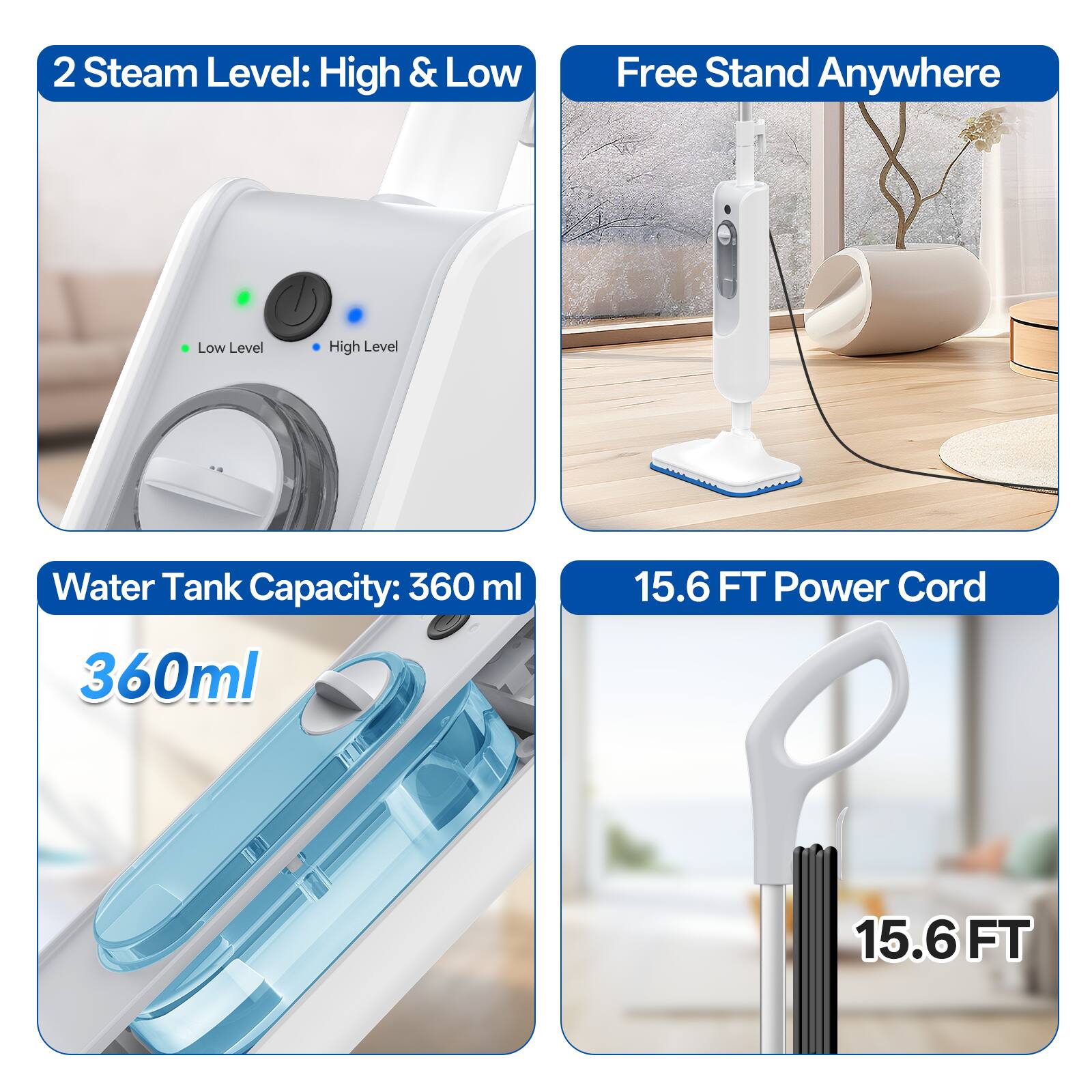 2 Steam Level: High & Low  
Free Stand Anywhere  
Low Level  
High Level  
Water Tank Capacity: 360 ml  
15.6 FT Power Cord