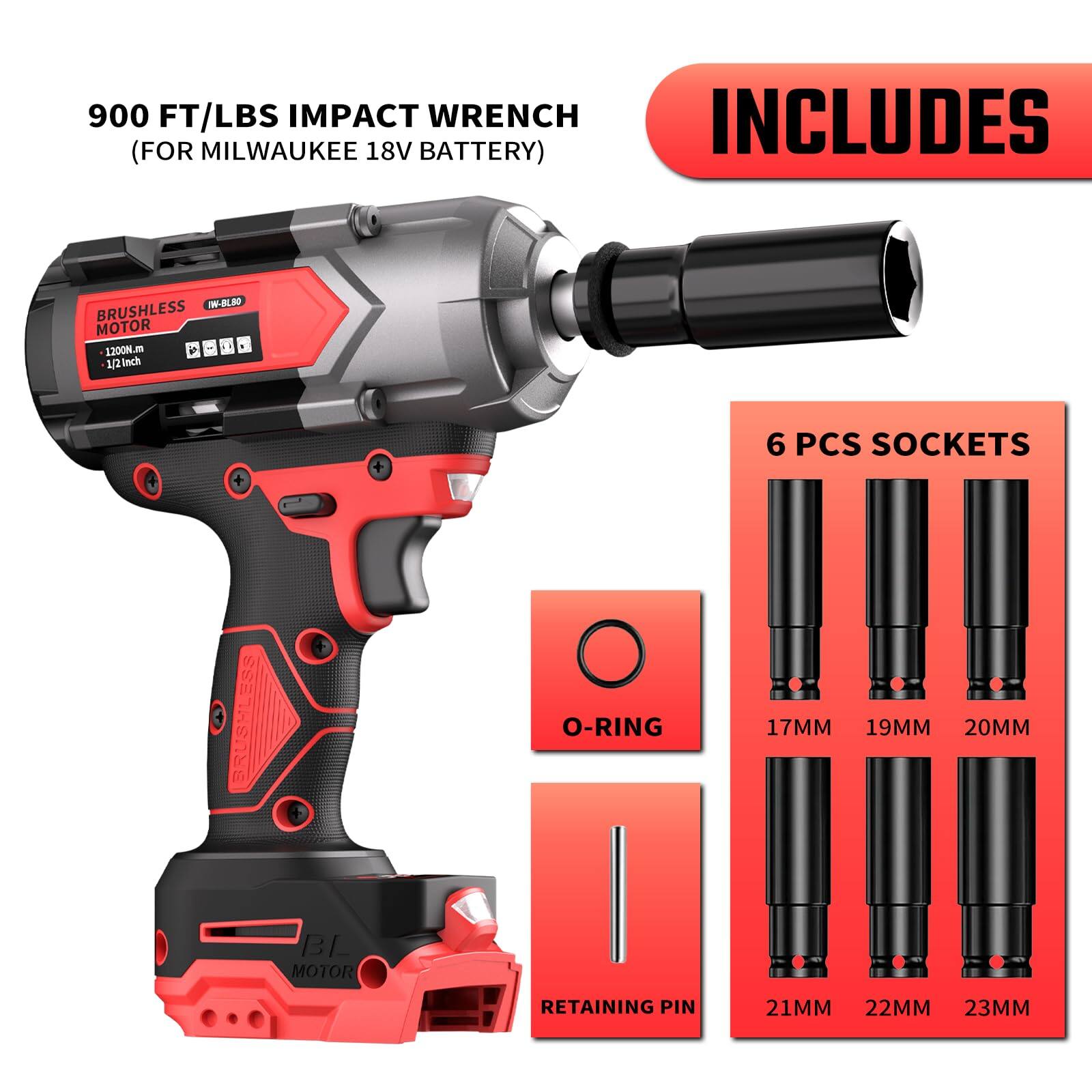 900 FT/LBS IMPACT WRENCH  
(FOR MILWAUKEE 18V BATTERY)  

INCLUDES  
- BRUSHLESS MOTOR  
- 1200Nm  
- 1/2"  
- 6 PCS SOCKETS  
  - 17MM  
  - 19MM  
  - 20MM  
  - 21MM  
  - 22MM  
  - 23MM  
- O-RING  
- RETAINING PIN