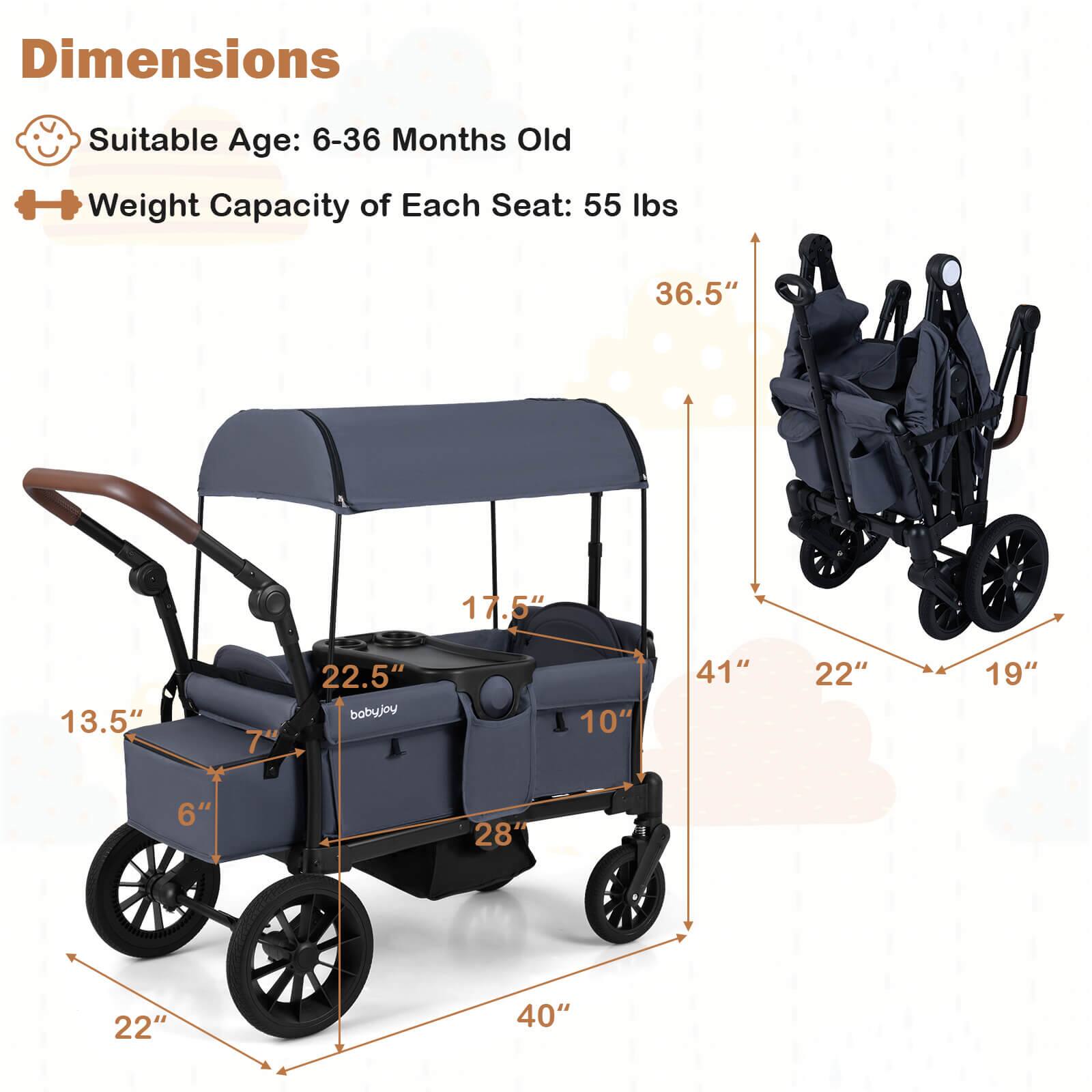 Dimensions  
Suitable Age: 6-36 Months Old  
Weight Capacity of Each Seat: 55 lbs  

36.5"  
17.5"  
13.5"  
7"  
22.5"  
10"  
41"  
22"  
19"  
6"  
28"  
22"  
40"